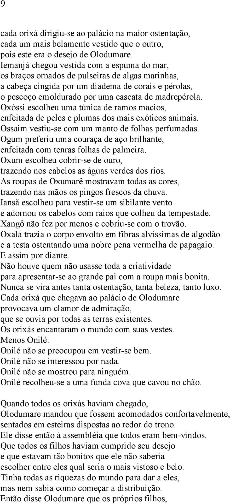 Oxóssi escolheu uma túnica de ramos macios, enfeitada de peles e plumas dos mais exóticos animais. Ossaim vestiu-se com um manto de folhas perfumadas.