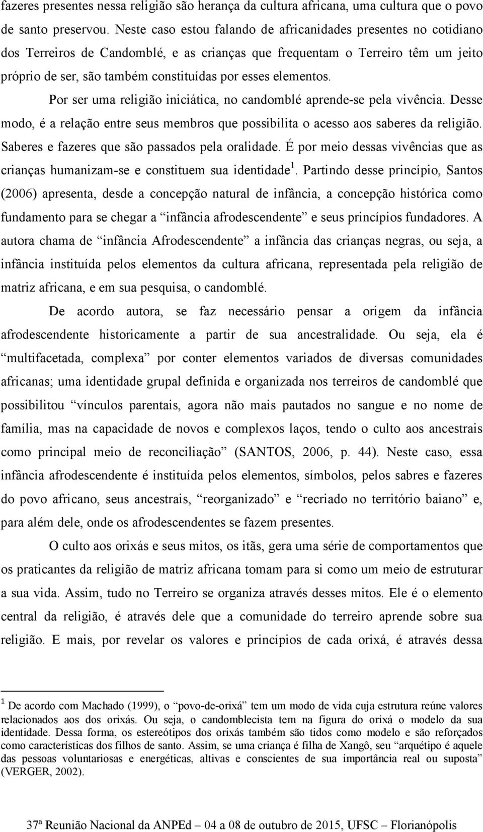 elementos. Por ser uma religião iniciática, no candomblé aprende-se pela vivência. Desse modo, é a relação entre seus membros que possibilita o acesso aos saberes da religião.