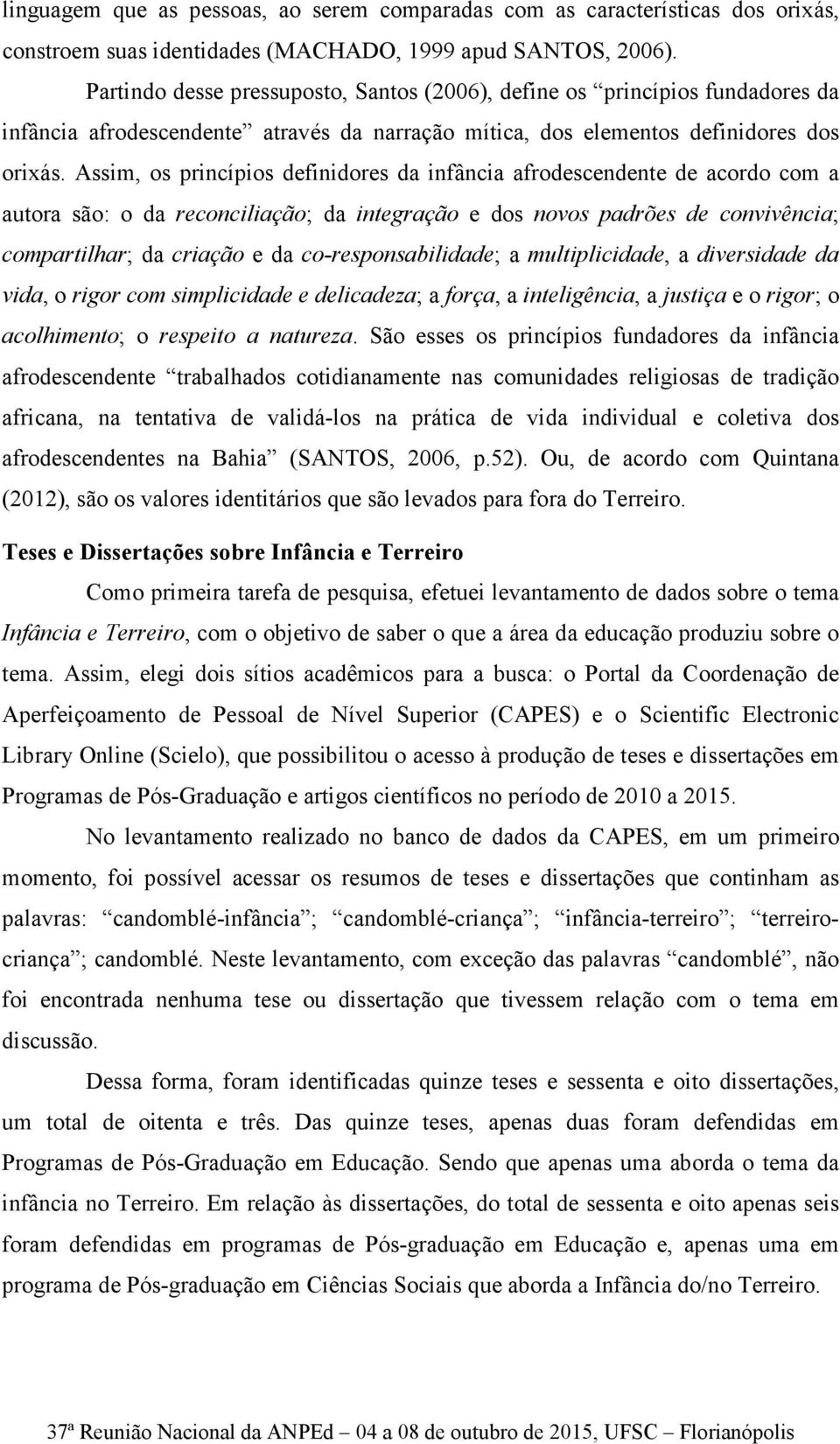 Assim, os princípios definidores da infância afrodescendente de acordo com a autora são: o da reconciliação; da integração e dos novos padrões de convivência; compartilhar; da criação e da