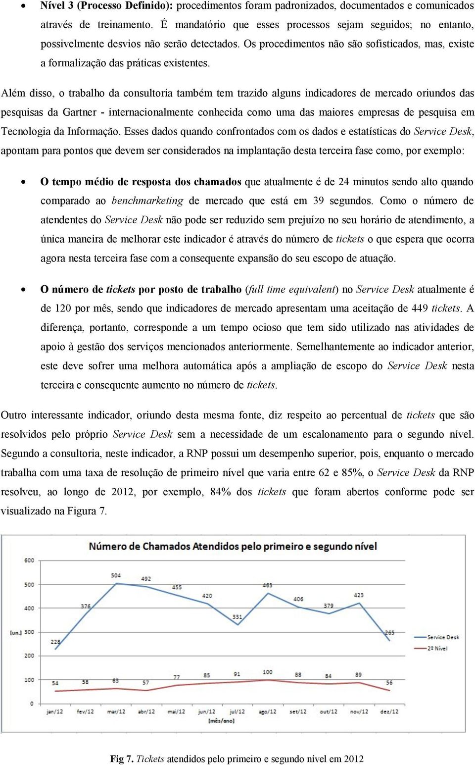 Além disso, o trabalho da consultoria também tem trazido alguns indicadores de mercado oriundos das pesquisas da Gartner - internacionalmente conhecida como uma das maiores empresas de pesquisa em