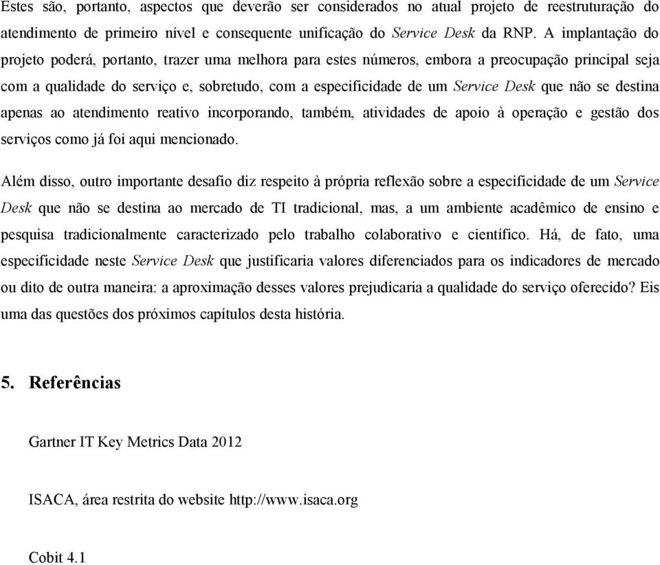 que não se destina apenas ao atendimento reativo incorporando, também, atividades de apoio à operação e gestão dos serviços como já foi aqui mencionado.