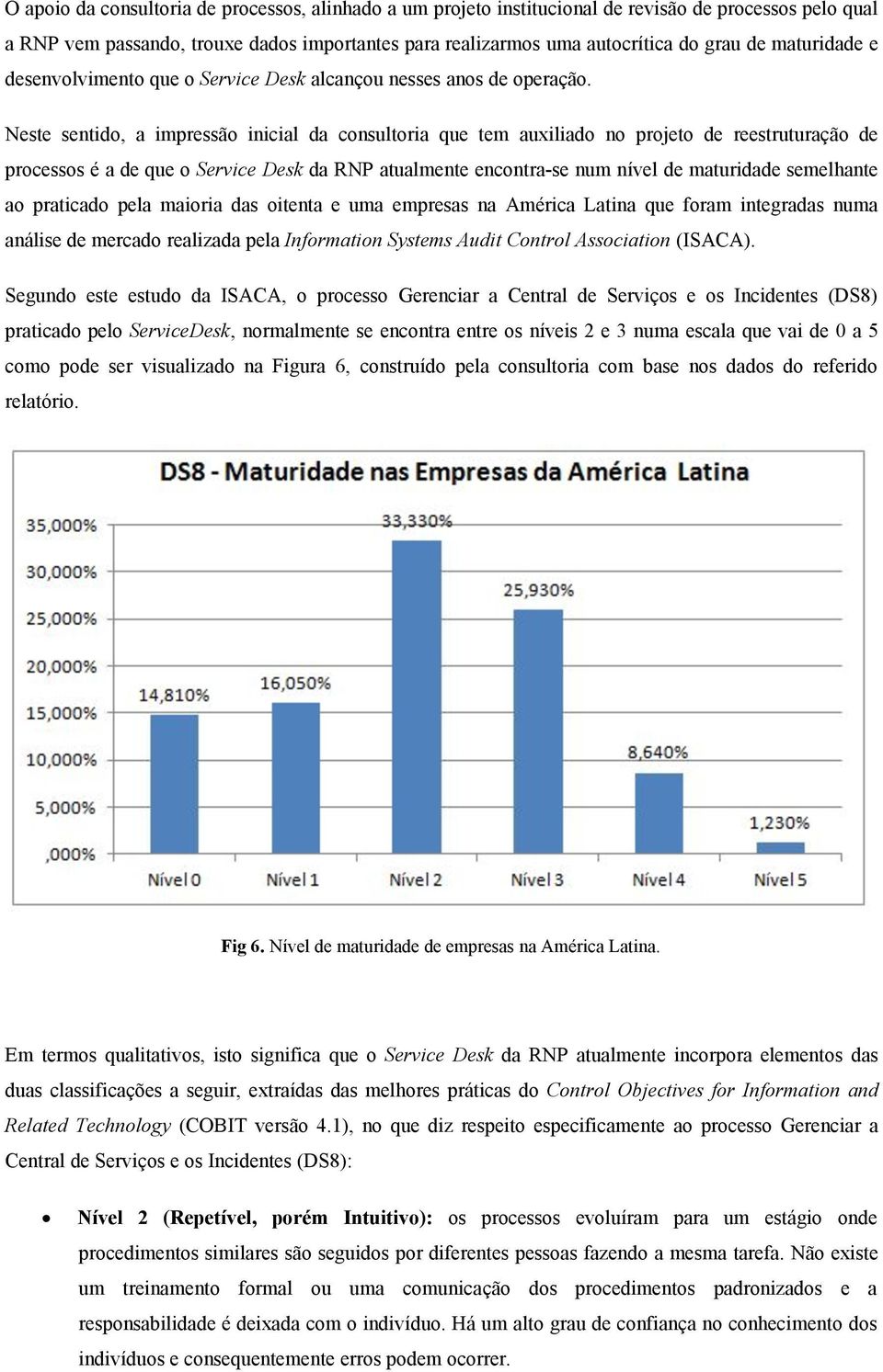 Neste sentido, a impressão inicial da consultoria que tem auxiliado no projeto de reestruturação de processos é a de que o Service Desk da RNP atualmente encontra-se num nível de maturidade