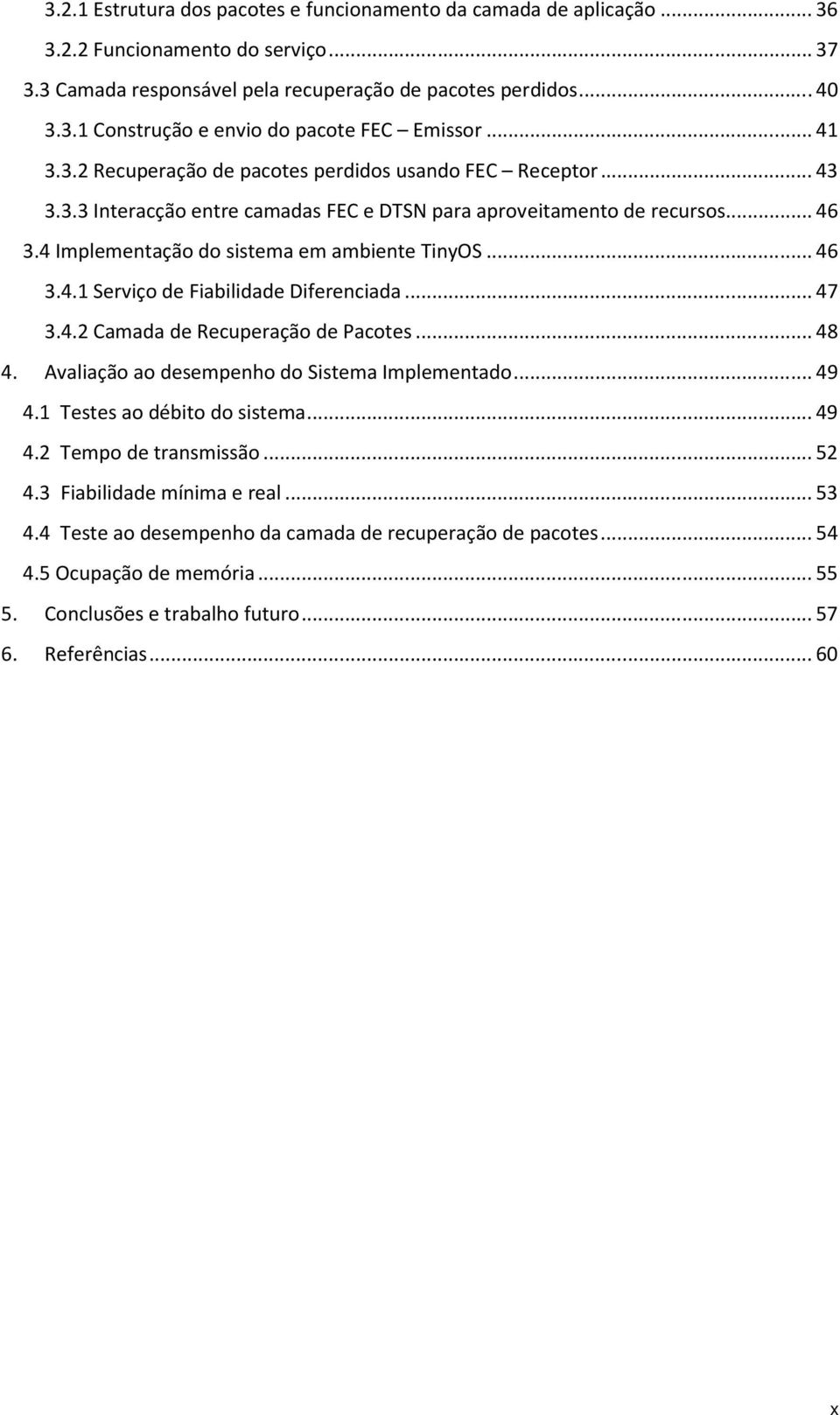 .. 46 3.4.1 Serviço de Fiabilidade Diferenciada... 47 3.4.2 Camada de Recuperação de Pacotes... 48 4. Avaliação ao desempenho do Sistema Implementado... 49 4.1 Testes ao débito do sistema... 49 4.2 Tempo de transmissão.