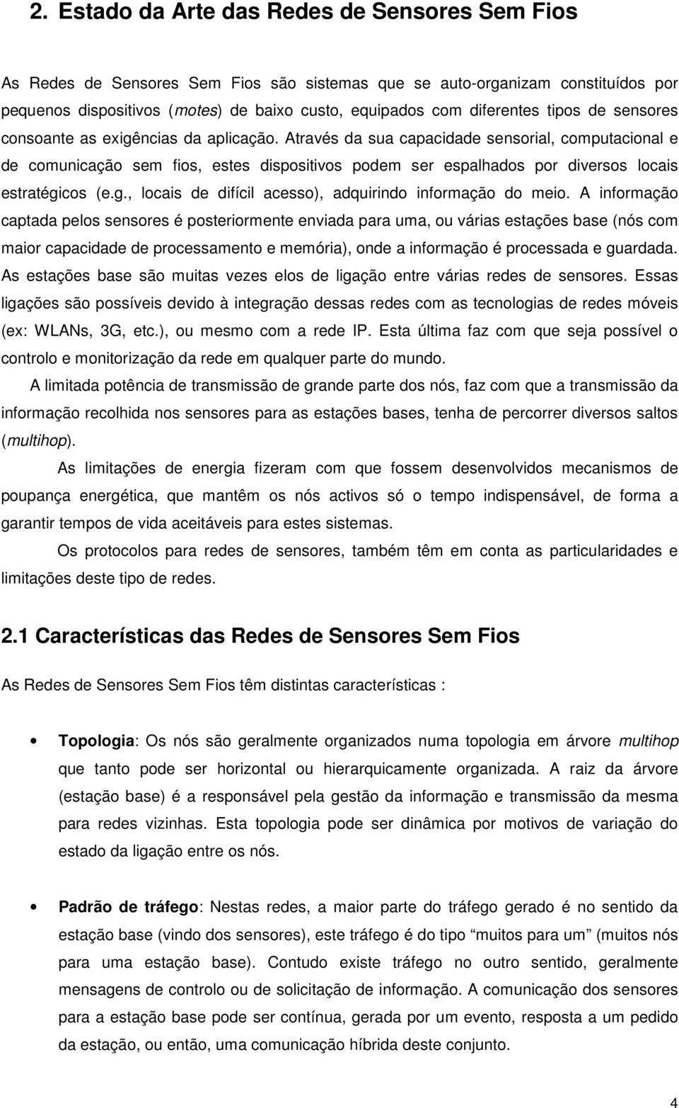 Através da sua capacidade sensorial, computacional e de comunicação sem fios, estes dispositivos podem ser espalhados por diversos locais estratégi