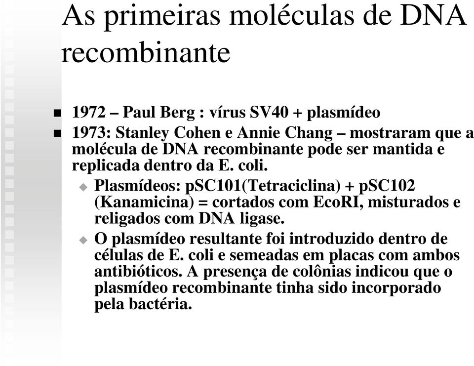 Plasmídeos: psc101(tetraciclina) + psc102 (Kanamicina) = cortados com EcoRI, misturados e religados com DNA ligase.