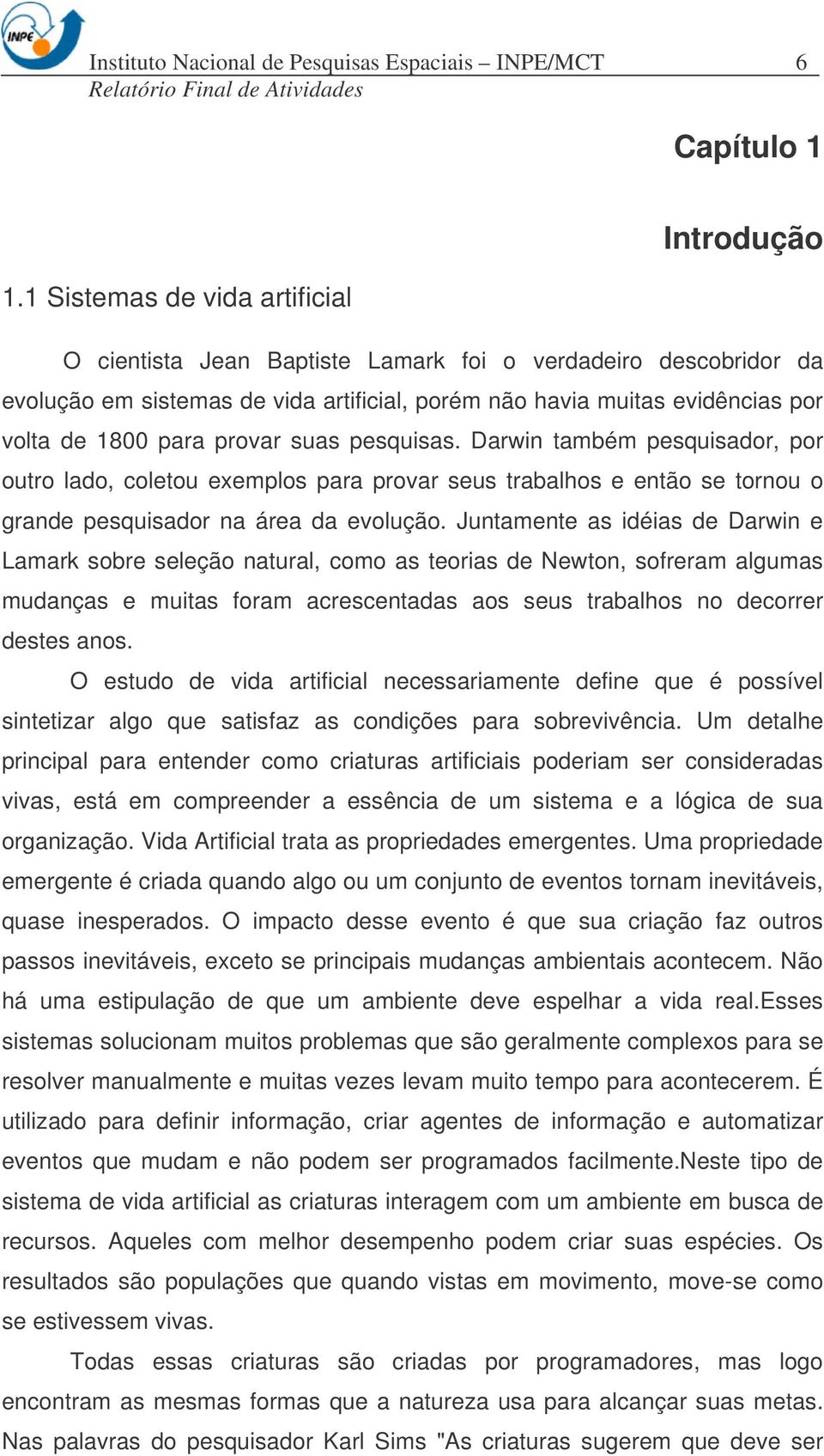 suas pesquisas. Darwin também pesquisador, por outro lado, coletou exemplos para provar seus trabalhos e então se tornou o grande pesquisador na área da evolução.