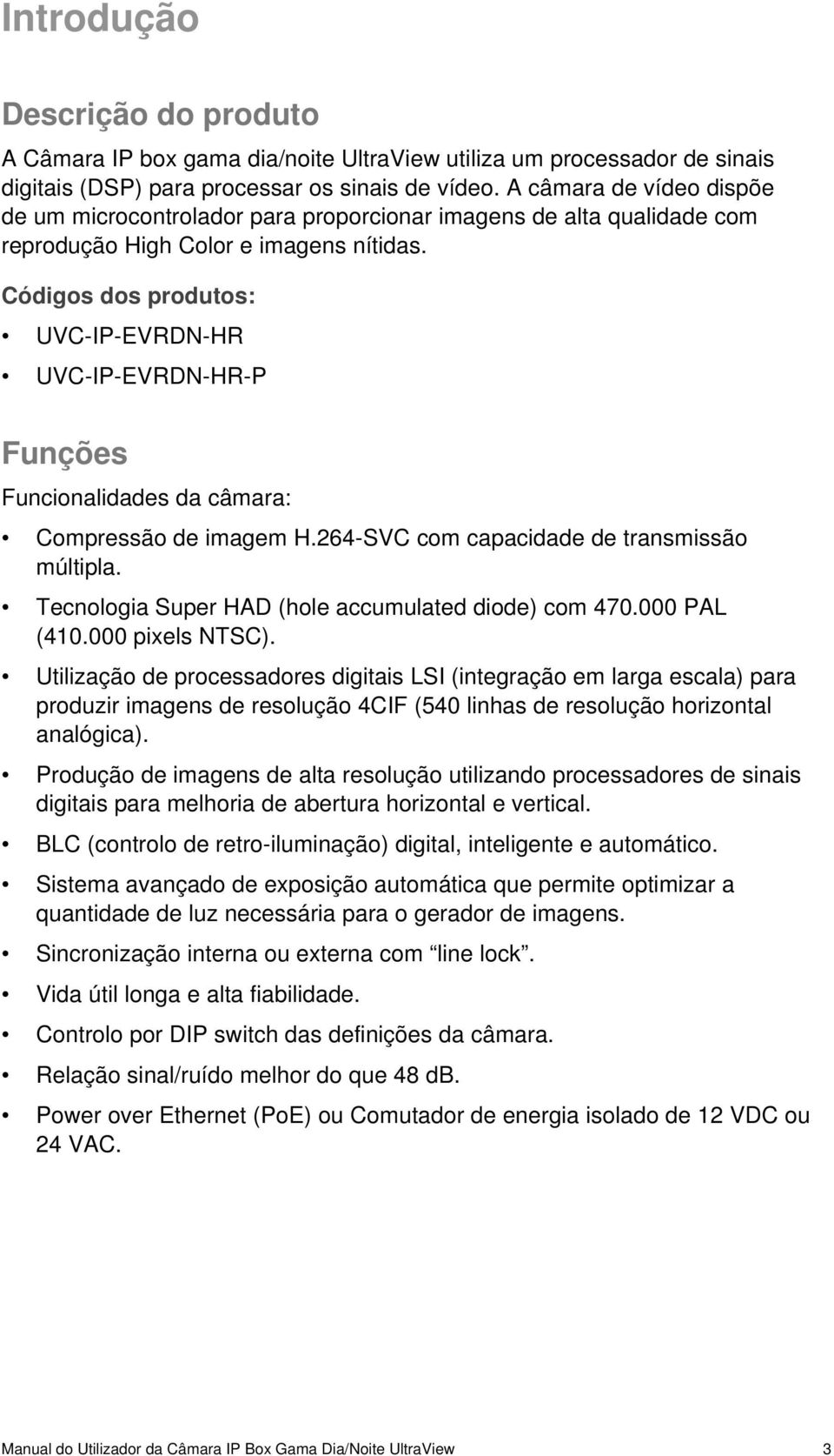 Códigos dos produtos: UVC-IP-EVRDN-HR UVC-IP-EVRDN-HR-P Funções Funcionalidades da câmara: Compressão de imagem H.264-SVC com capacidade de transmissão múltipla.