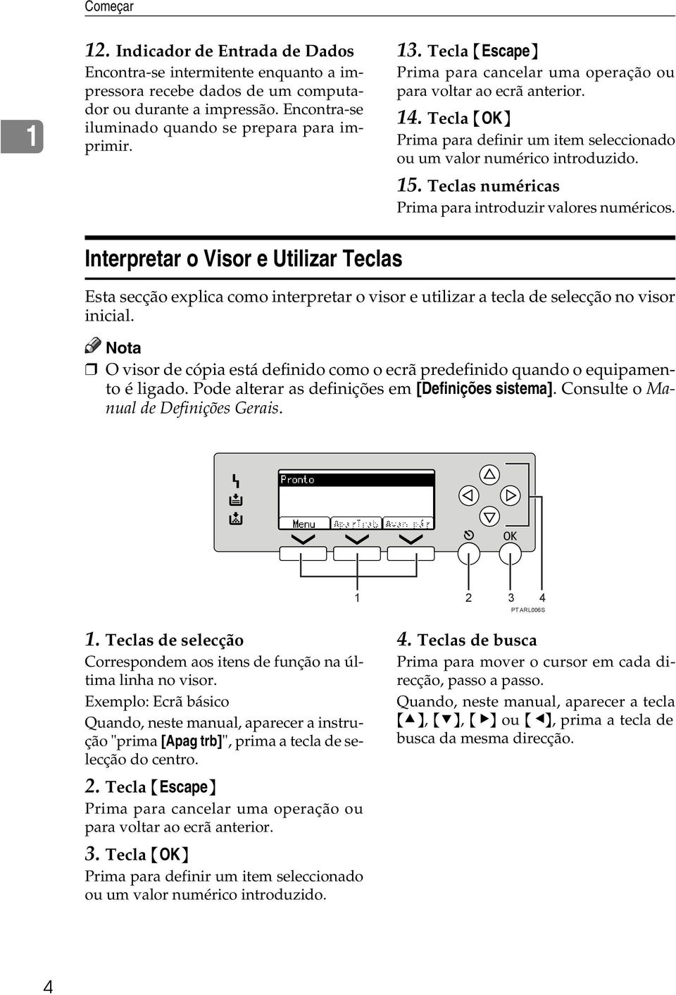 Teclas numéricas Prima para introduzir valores numéricos. Interpretar o Visor e Utilizar Teclas Esta secção explica como interpretar o visor e utilizar a tecla de selecção no visor inicial.