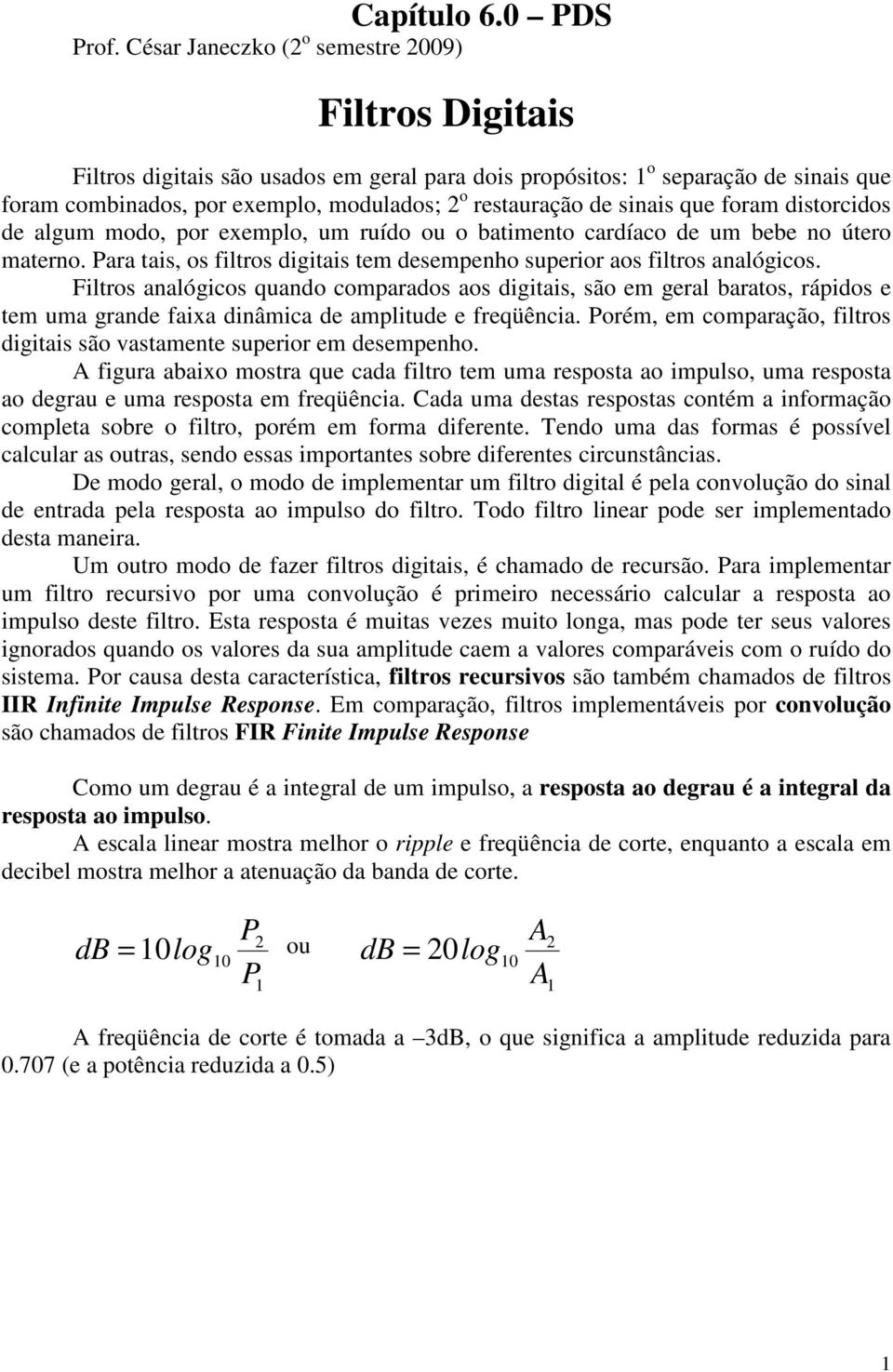 sinais que foram distorcidos de algum modo, por exemplo, um ruído ou o batimento cardíaco de um bebe no útero materno. Para tais, os filtros digitais tem desempenho superior aos filtros analógicos.