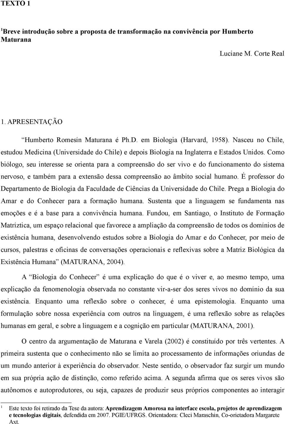 Como biólogo, seu interesse se orienta para a compreensão do ser vivo e do funcionamento do sistema nervoso, e também para a extensão dessa compreensão ao âmbito social humano.