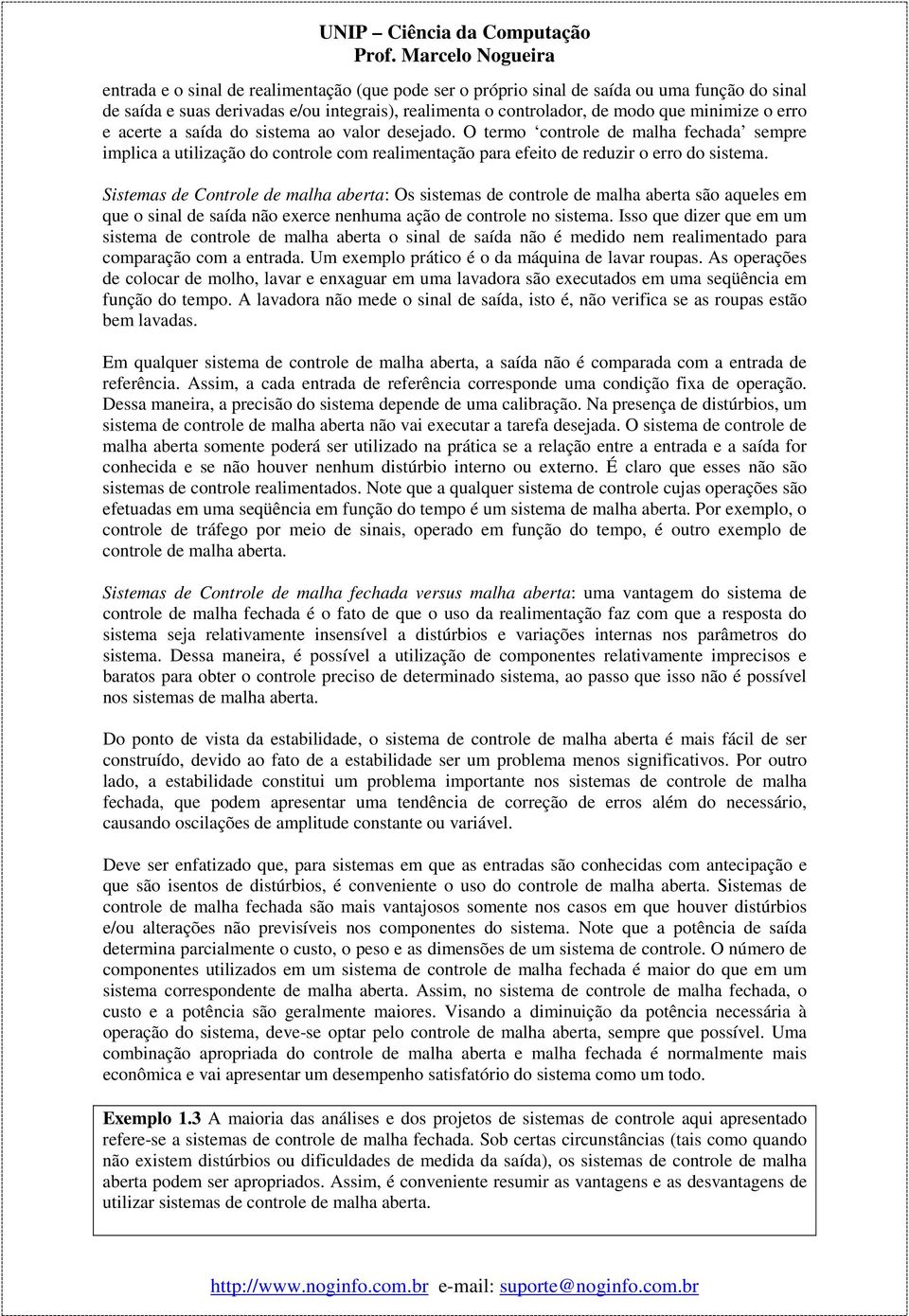 Sistemas de Controle de malha aberta: Os sistemas de controle de malha aberta são aqueles em que o sinal de saída não exerce nenhuma ação de controle no sistema.