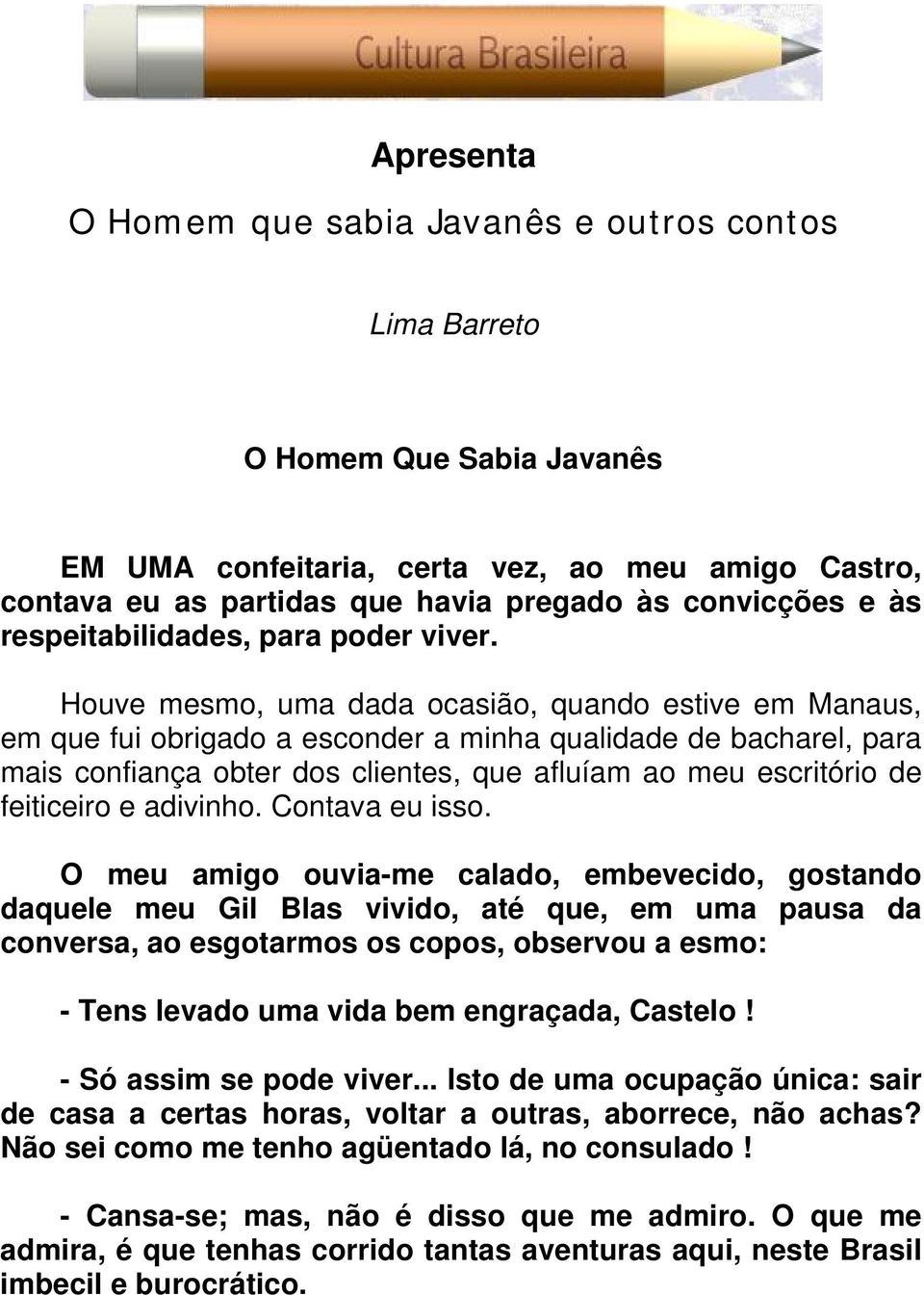 Houve mesmo, uma dada ocasião, quando estive em Manaus, em que fui obrigado a esconder a minha qualidade de bacharel, para mais confiança obter dos clientes, que afluíam ao meu escritório de