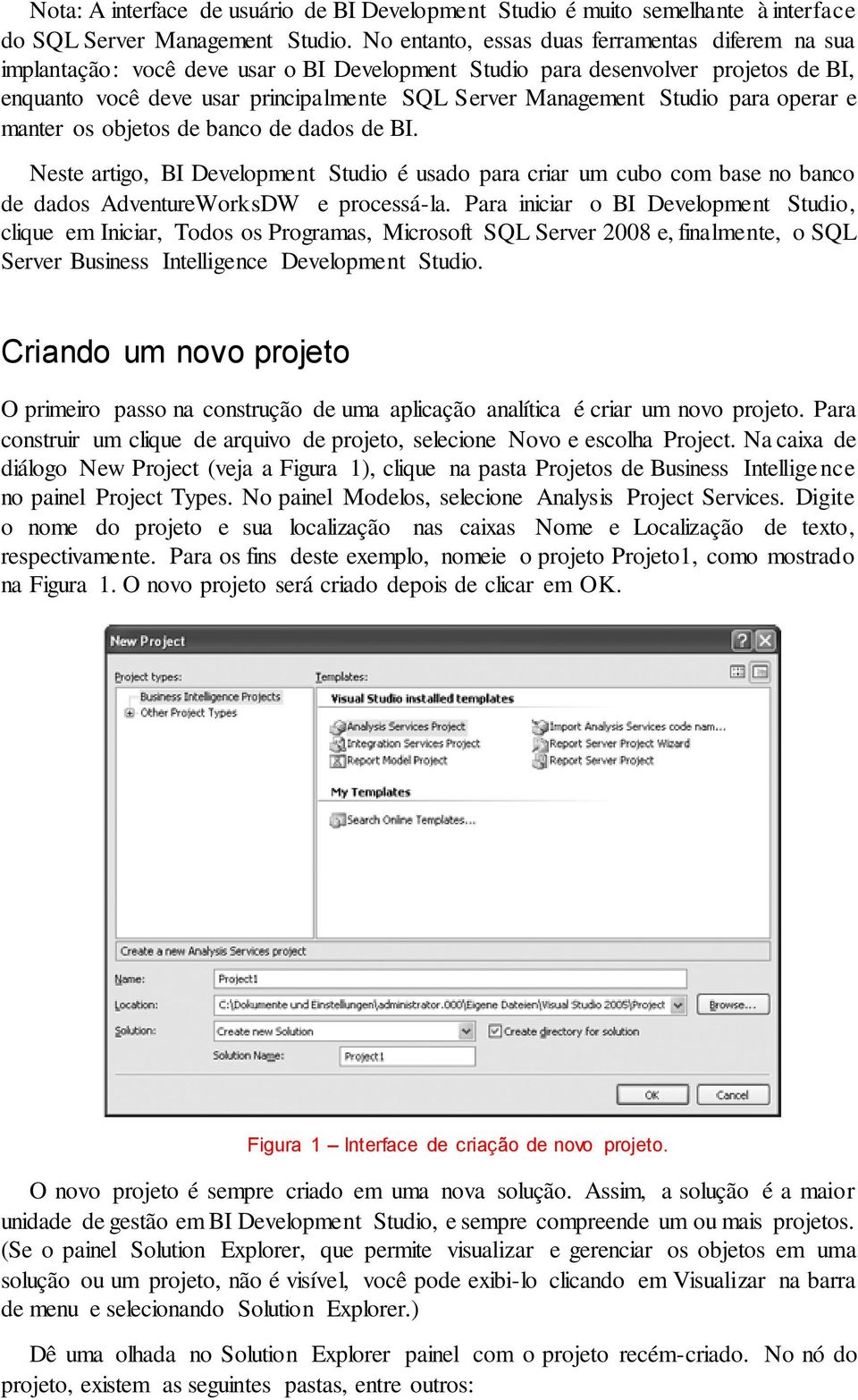 Studio para operar e manter os objetos de banco de dados de BI. Neste artigo, BI Development Studio é usado para criar um cubo com base no banco de dados AdventureWorksDW e processá-la.