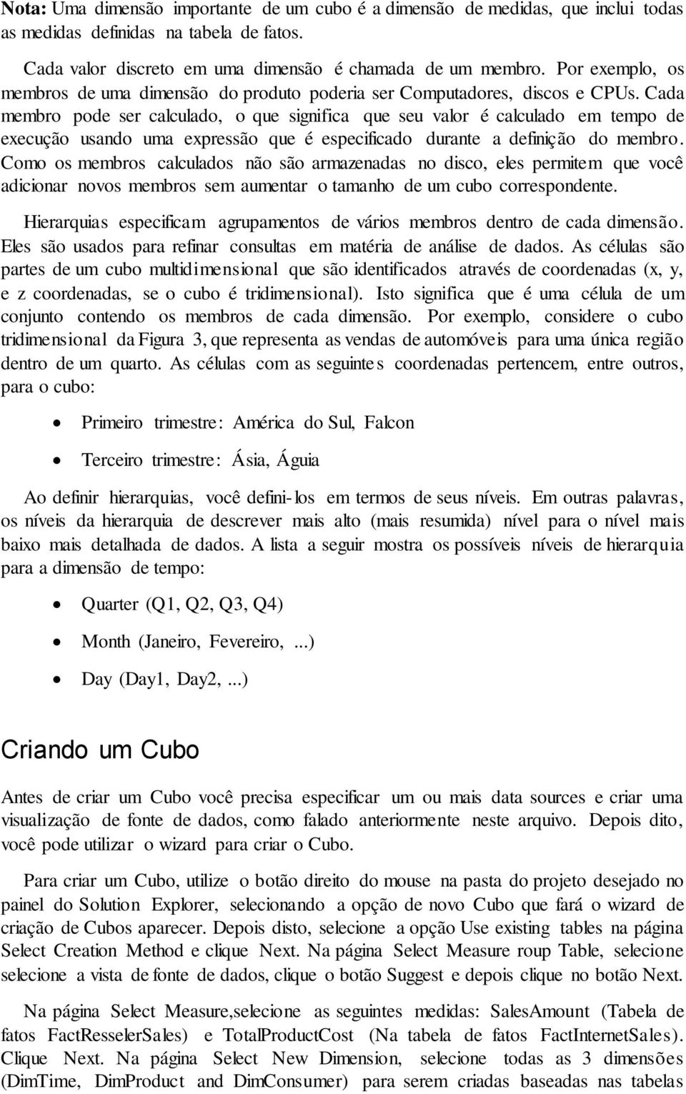 Cada membro pode ser calculado, o que significa que seu valor é calculado em tempo de execução usando uma expressão que é especificado durante a definição do membro.