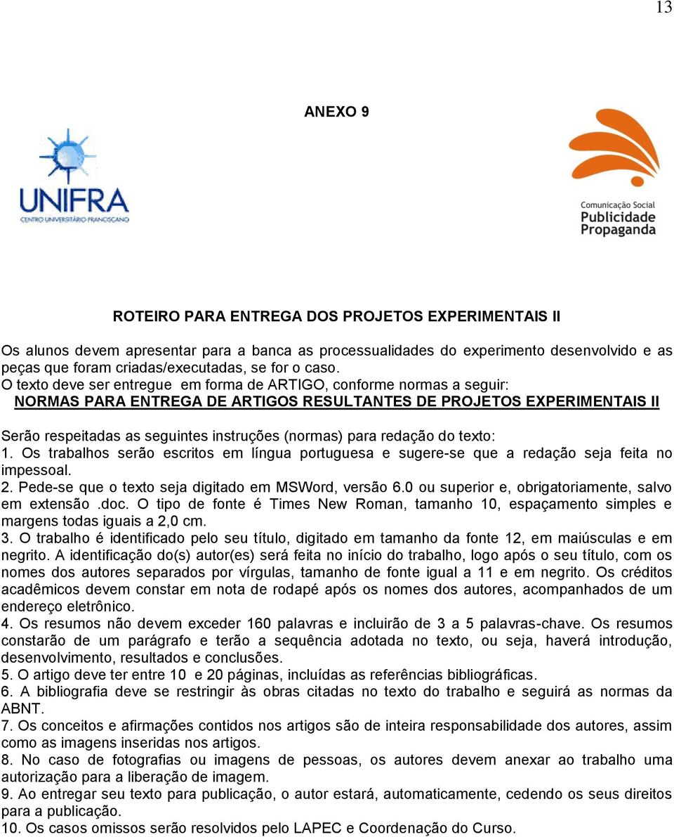 (normas) para redação do texto: 1. Os trabalhos serão escritos em língua portuguesa e sugere-se que a redação seja feita no impessoal. 2. Pede-se que o texto seja digitado em MSWord, versão 6.