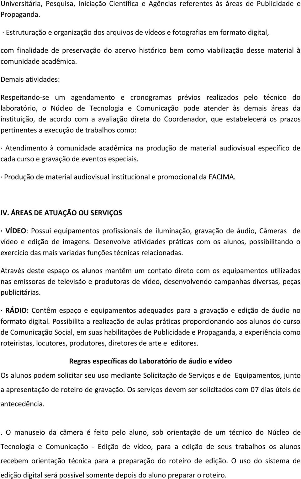 Demais atividades: Respeitando-se um agendamento e cronogramas prévios realizados pelo técnico do laboratório, o Núcleo de Tecnologia e Comunicação pode atender às demais áreas da instituição, de