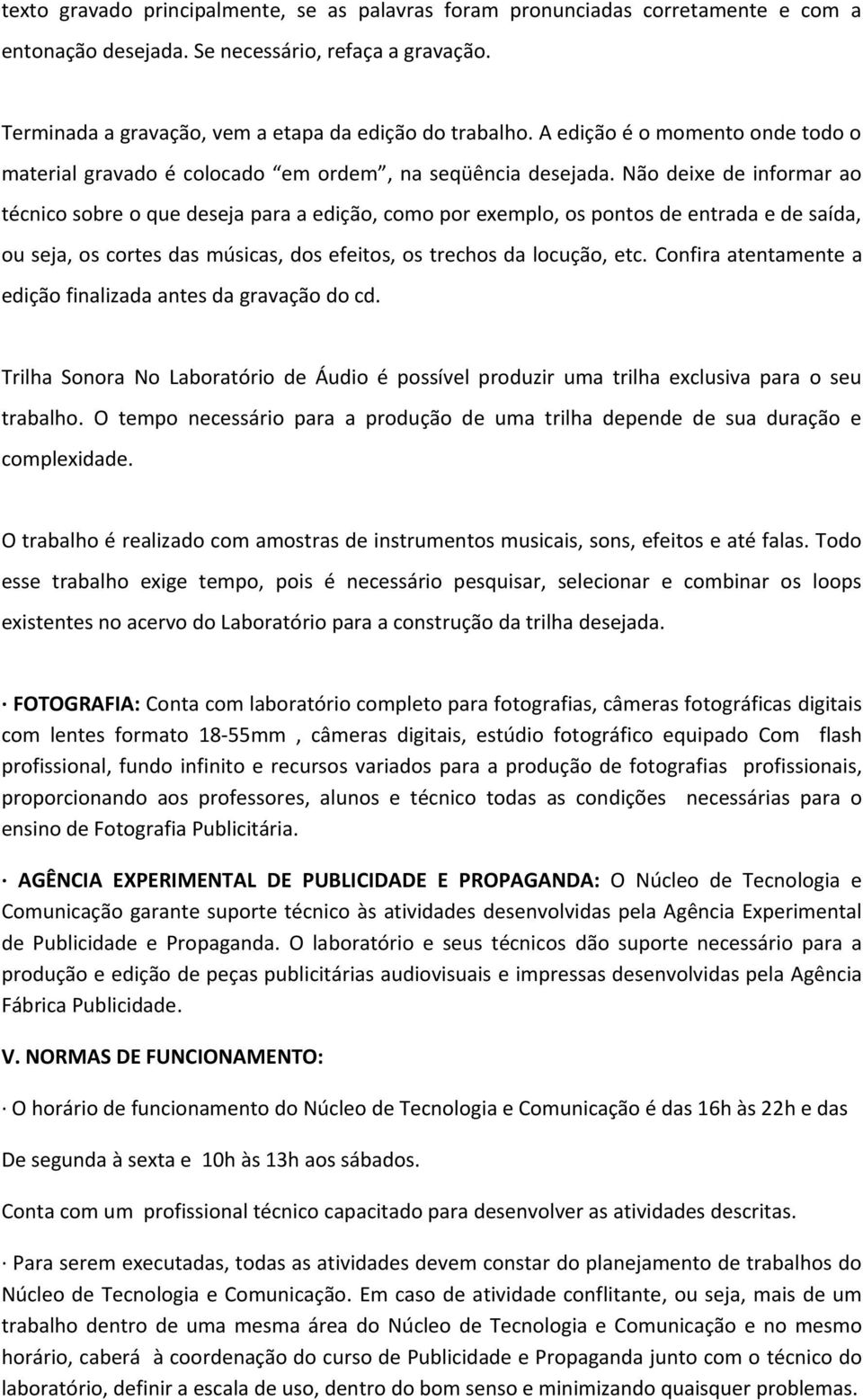 Não deixe de informar ao técnico sobre o que deseja para a edição, como por exemplo, os pontos de entrada e de saída, ou seja, os cortes das músicas, dos efeitos, os trechos da locução, etc.