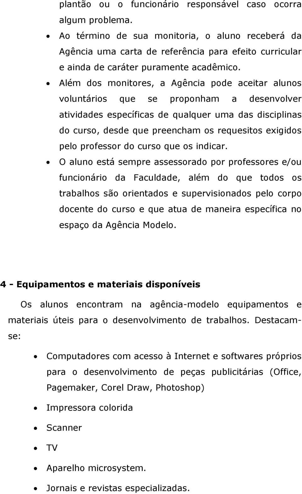 Além dos monitores, a Agência pode aceitar alunos voluntários que se proponham a desenvolver atividades específicas de qualquer uma das disciplinas do curso, desde que preencham os requesitos