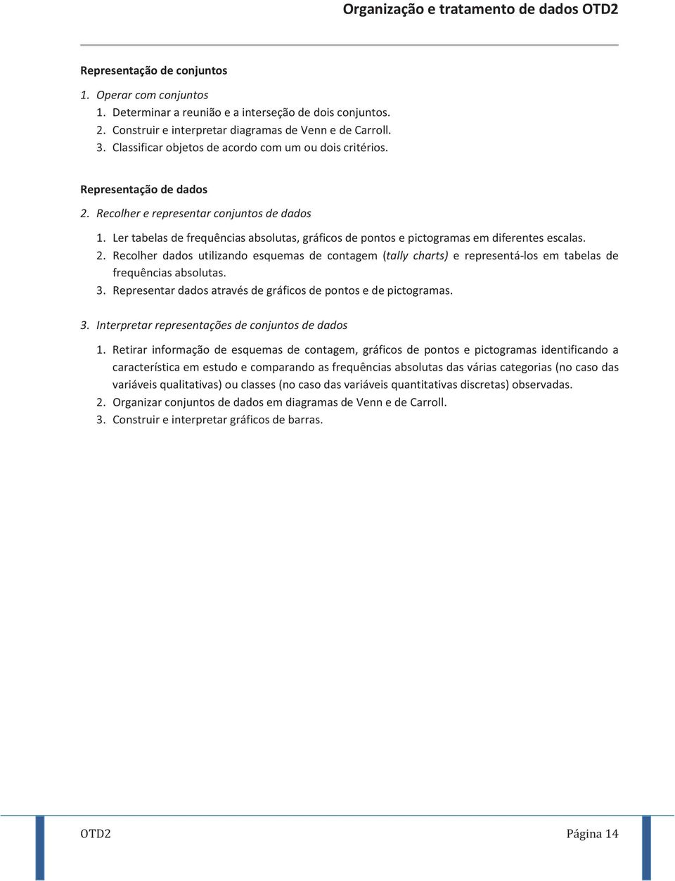 Ler tabelas de frequências absolutas, gráficos de pontos e pictogramas em diferentes escalas. 2.