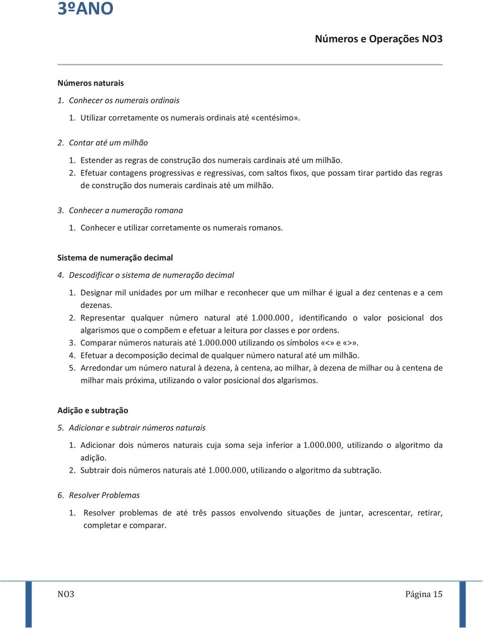 Efetuar contagens progressivas e regressivas, com saltos fixos, que possam tirar partido das regras de construção dos numerais cardinais até um milhão. 3. Conhecer a numeração romana 1.