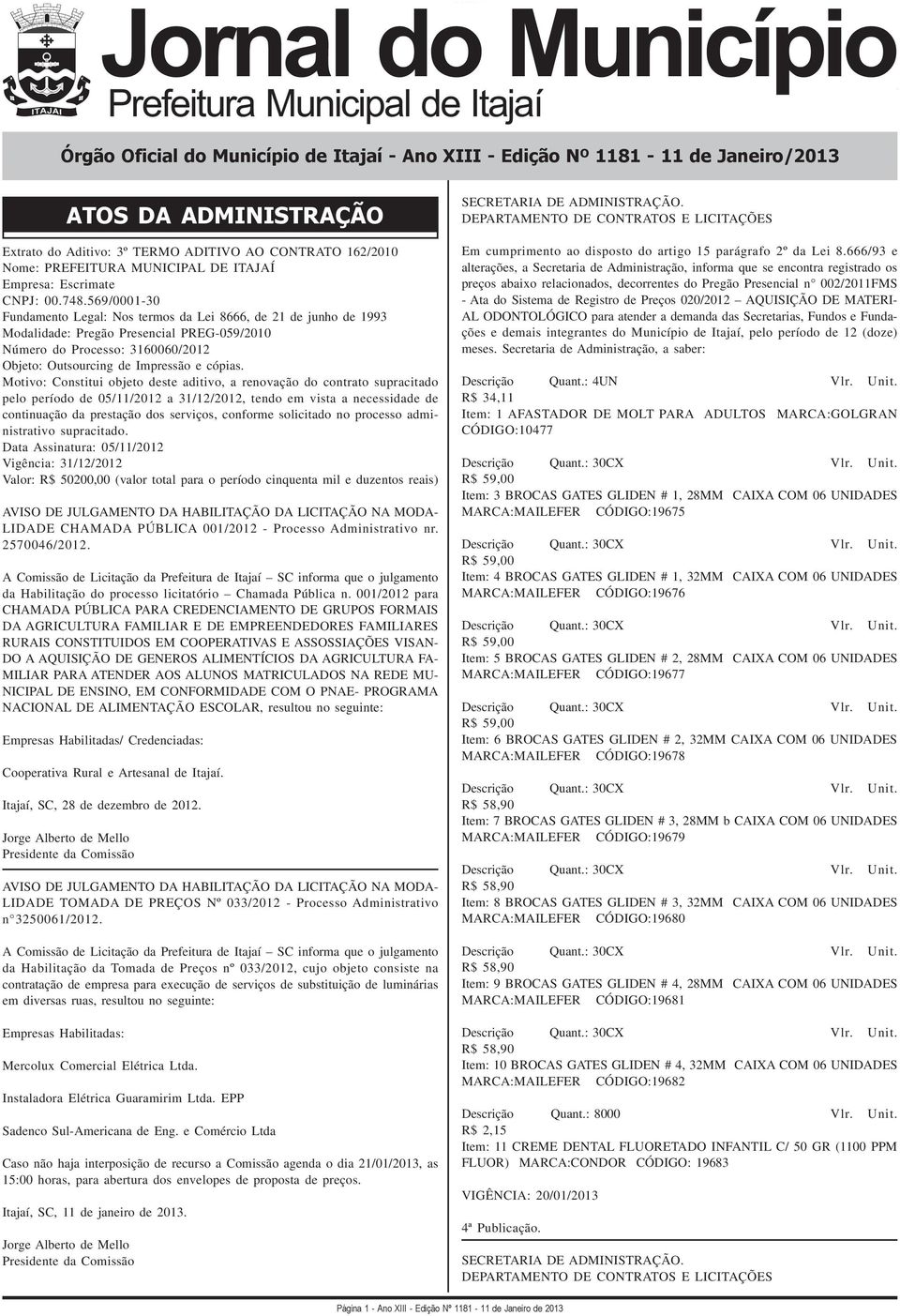 569/0001-30 Fundamento Legal: Nos termos da Lei 8666, de 21 de junho de 1993 Modalidade: Pregão Presencial PREG-059/2010 Número do Processo: 3160060/2012 Objeto: Outsourcing de Impressão e cópias.