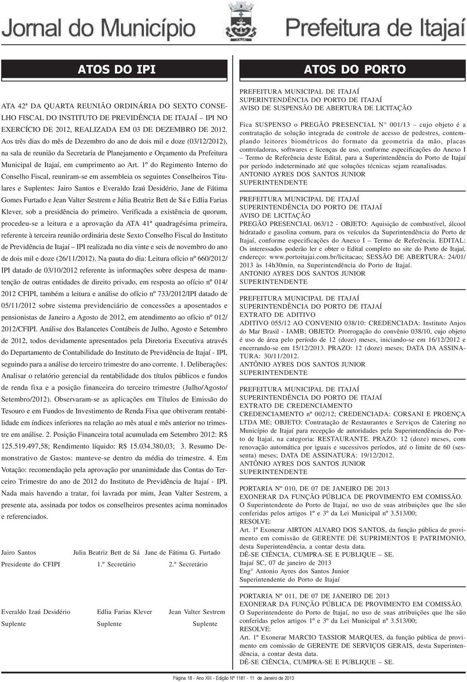 1º do Regimento Interno do Conselho Fiscal, reuniram-se em assembleia os seguintes Conselheiros Titulares e Suplentes: Jairo Santos e Everaldo Izaú Desidério, Jane de Fátima Gomes Furtado e Jean