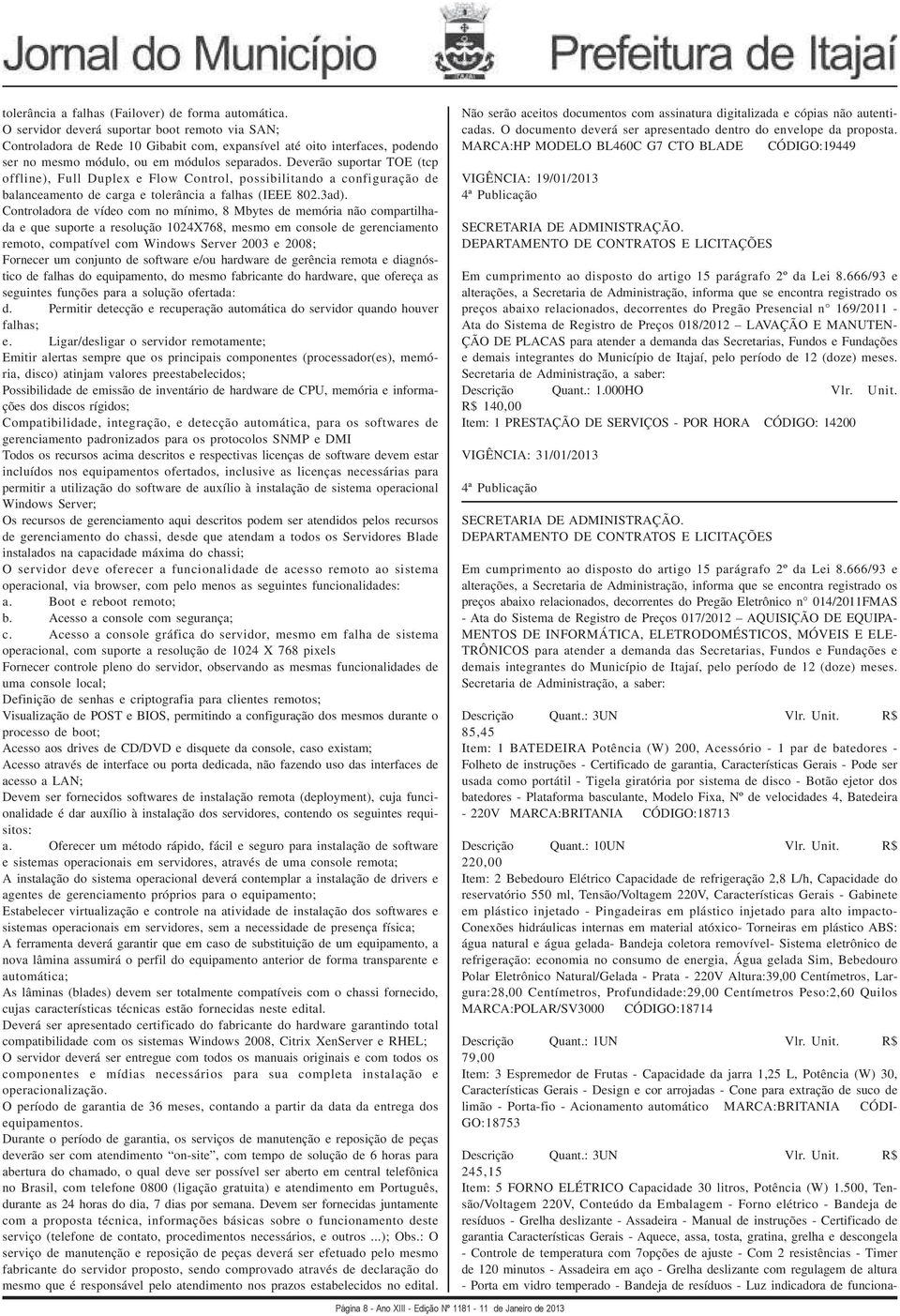 Deverão suportar TOE (tcp offline), Full Duplex e Flow Control, possibilitando a configuração de balanceamento de carga e tolerância a falhas (IEEE 802.3ad).