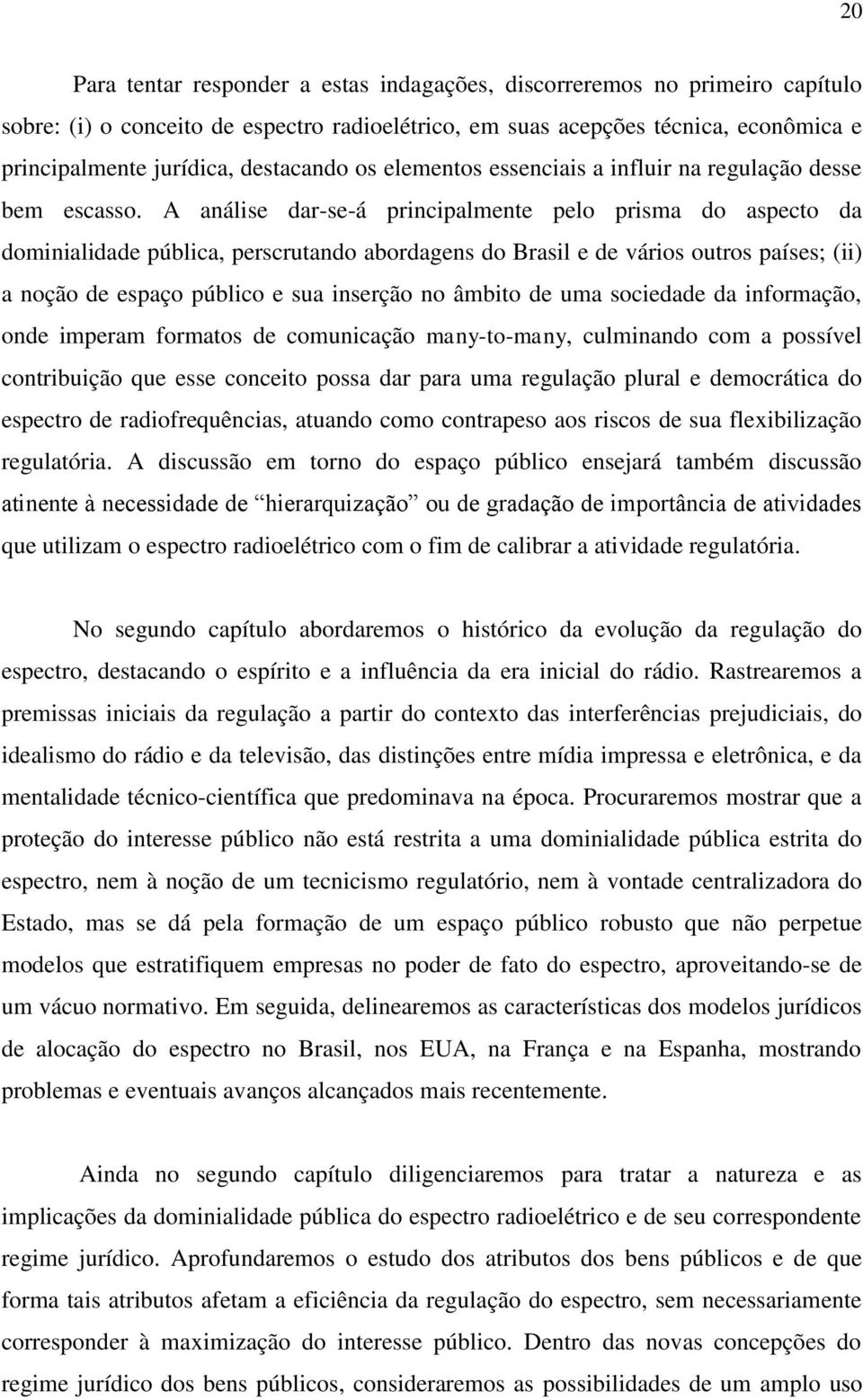 A análise dar-se-á principalmente pelo prisma do aspecto da dominialidade pública, perscrutando abordagens do Brasil e de vários outros países; (ii) a noção de espaço público e sua inserção no âmbito