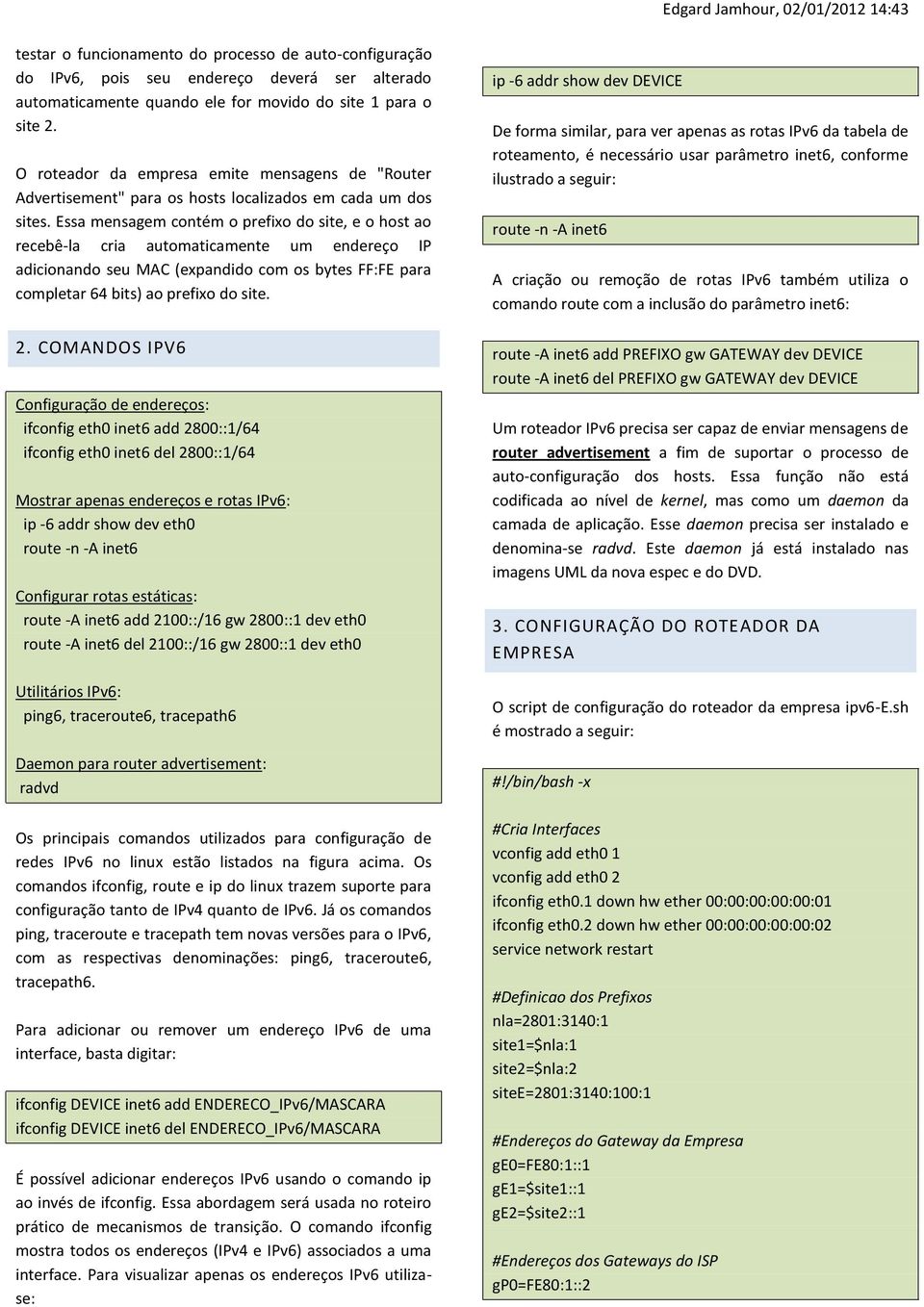 Essa mensagem contém o prefixo do site, e o host ao recebê-la cria automaticamente um endereço IP adicionando seu MAC (expandido com os bytes FF:FE para completar 64 bits) ao prefixo do site. 2.