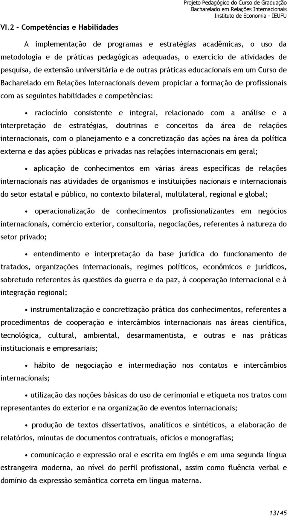 raciocínio consistente e integral, relacionado com a análise e a interpretação de estratégias, doutrinas e conceitos da área de relações internacionais, com o planejamento e a concretização das ações