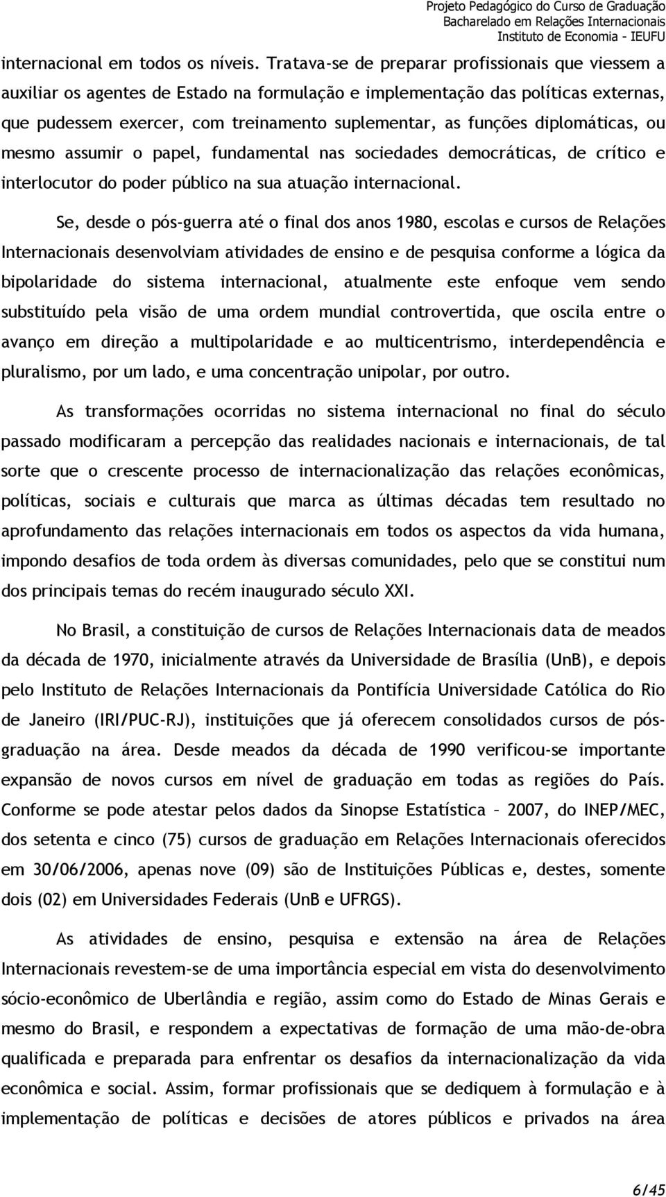 diplomáticas, ou mesmo assumir o papel, fundamental nas sociedades democráticas, de crítico e interlocutor do poder público na sua atuação internacional.