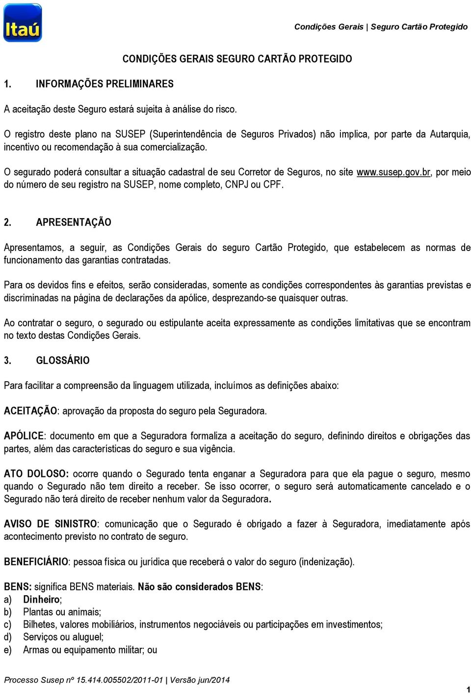 O segurado poderá consultar a situação cadastral de seu Corretor de Seguros, no site www.susep.gov.br, por meio do número de seu registro na SUSEP, nome completo, CNPJ ou CPF. 2.