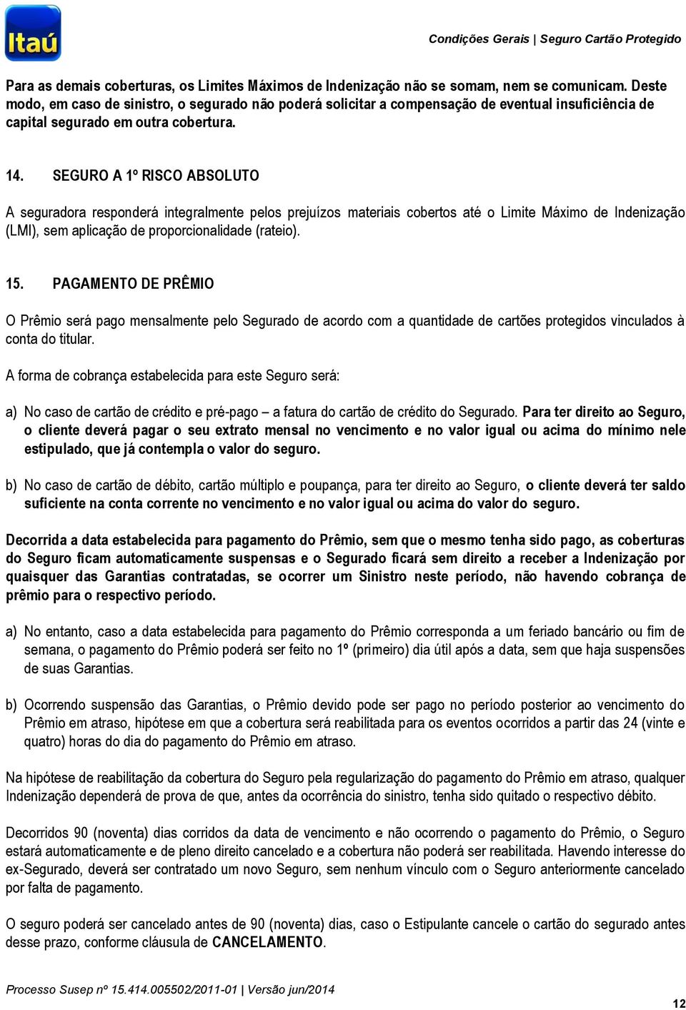 SEGURO A 1º RISCO ABSOLUTO A seguradora responderá integralmente pelos prejuízos materiais cobertos até o Limite Máximo de Indenização (LMI), sem aplicação de proporcionalidade (rateio). 15.