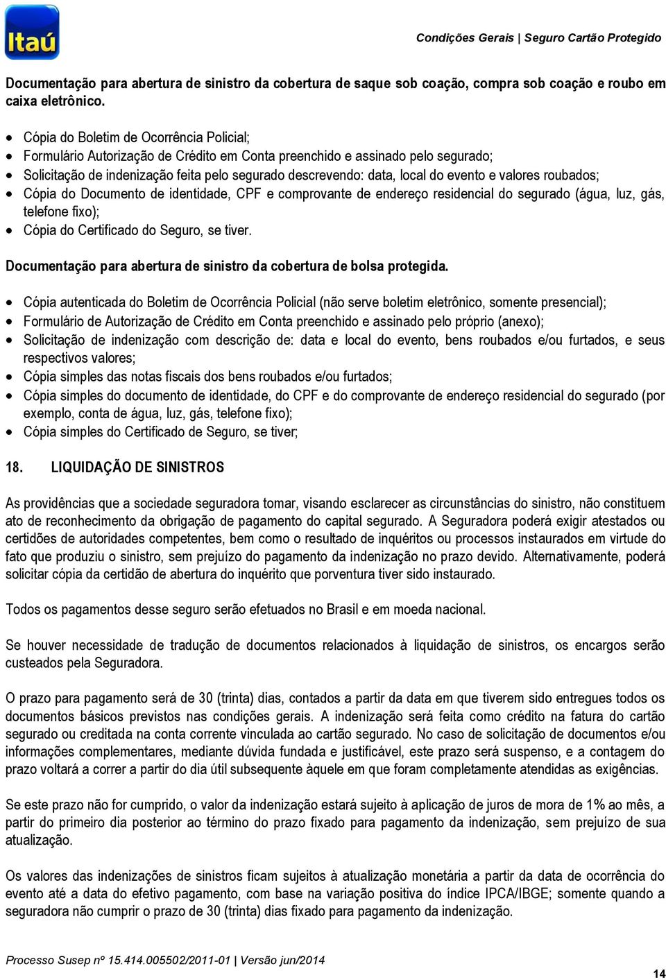 evento e valores roubados; Cópia do Documento de identidade, CPF e comprovante de endereço residencial do segurado (água, luz, gás, telefone fixo); Cópia do Certificado do Seguro, se tiver.