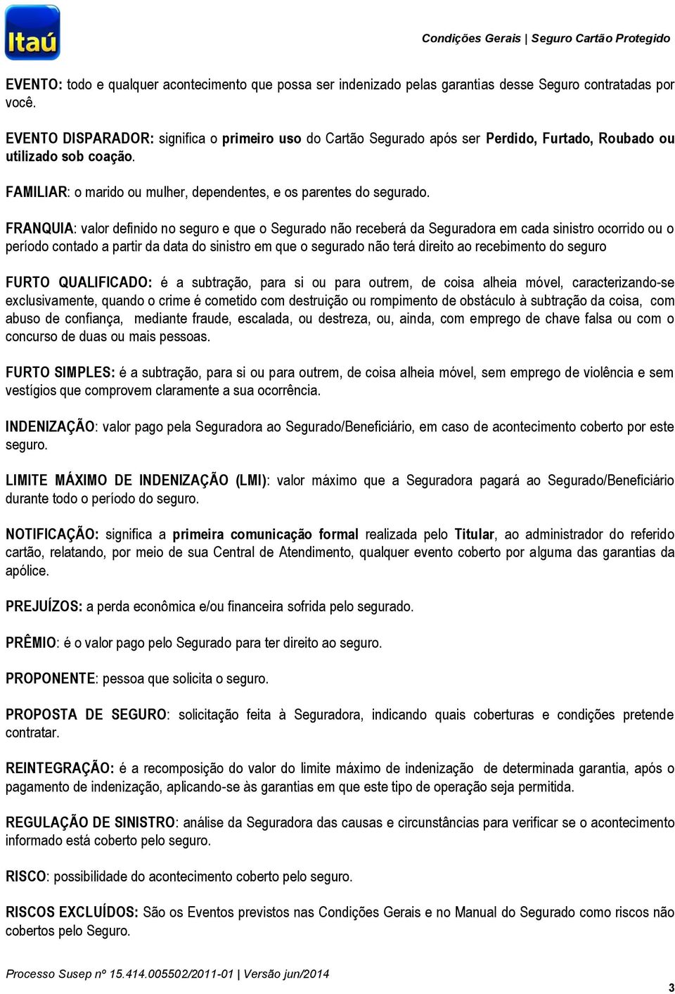 FRANQUIA: valor definido no seguro e que o Segurado não receberá da Seguradora em cada sinistro ocorrido ou o período contado a partir da data do sinistro em que o segurado não terá direito ao