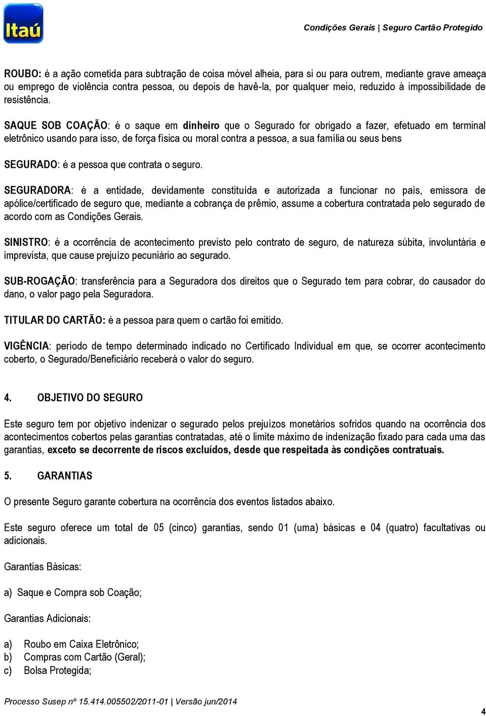 SAQUE SOB COAÇÃO: é o saque em dinheiro que o Segurado for obrigado a fazer, efetuado em terminal eletrônico usando para isso, de força física ou moral contra a pessoa, a sua família ou seus bens