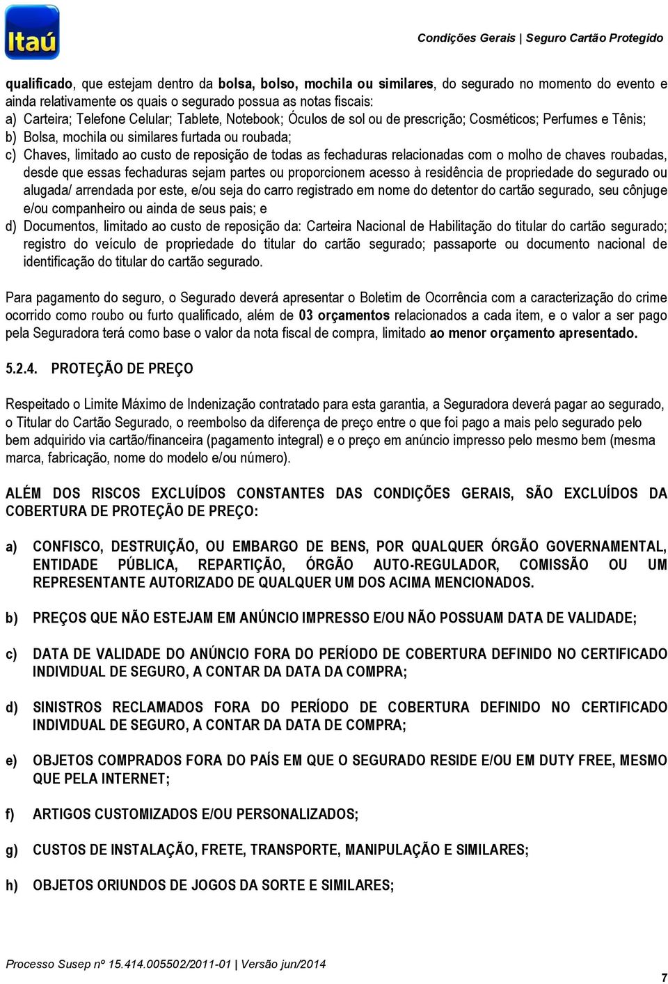 fechaduras relacionadas com o molho de chaves roubadas, desde que essas fechaduras sejam partes ou proporcionem acesso à residência de propriedade do segurado ou alugada/ arrendada por este, e/ou