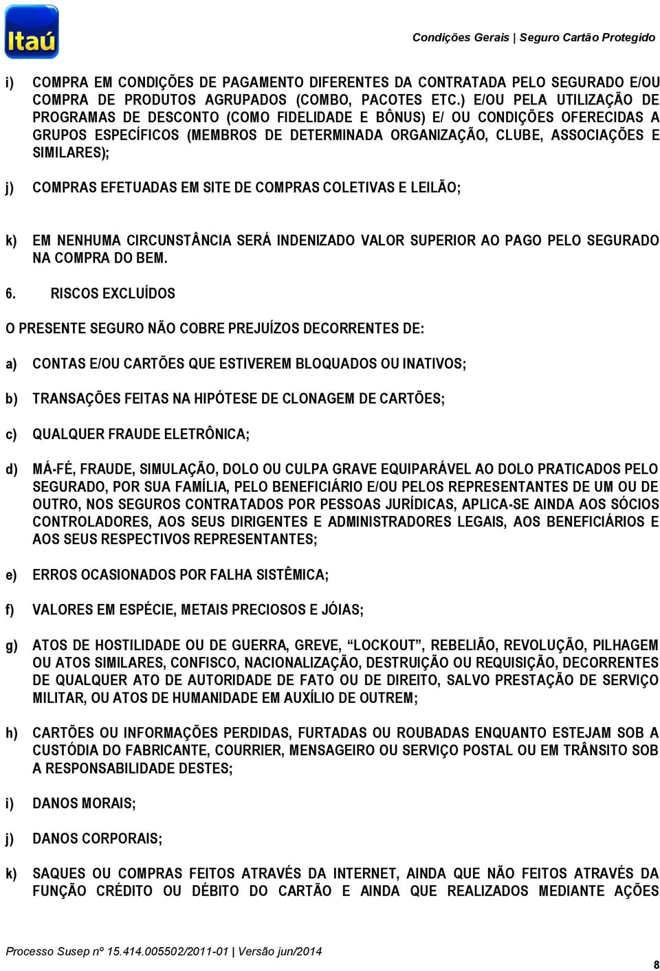 COMPRAS EFETUADAS EM SITE DE COMPRAS COLETIVAS E LEILÃO; k) EM NENHUMA CIRCUNSTÂNCIA SERÁ INDENIZADO VALOR SUPERIOR AO PAGO PELO SEGURADO NA COMPRA DO BEM. 6.