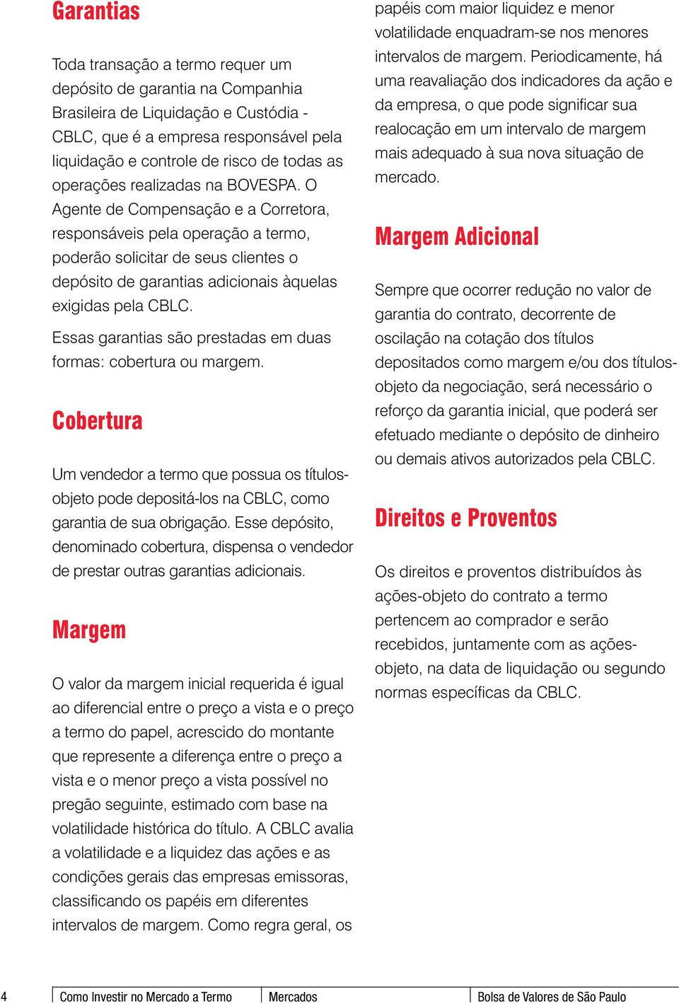 O Agente de Compensação e a Corretora, responsáveis pela operação a termo, poderão solicitar de seus clientes o depósito de garantias adicionais àquelas exigidas pela CBLC.