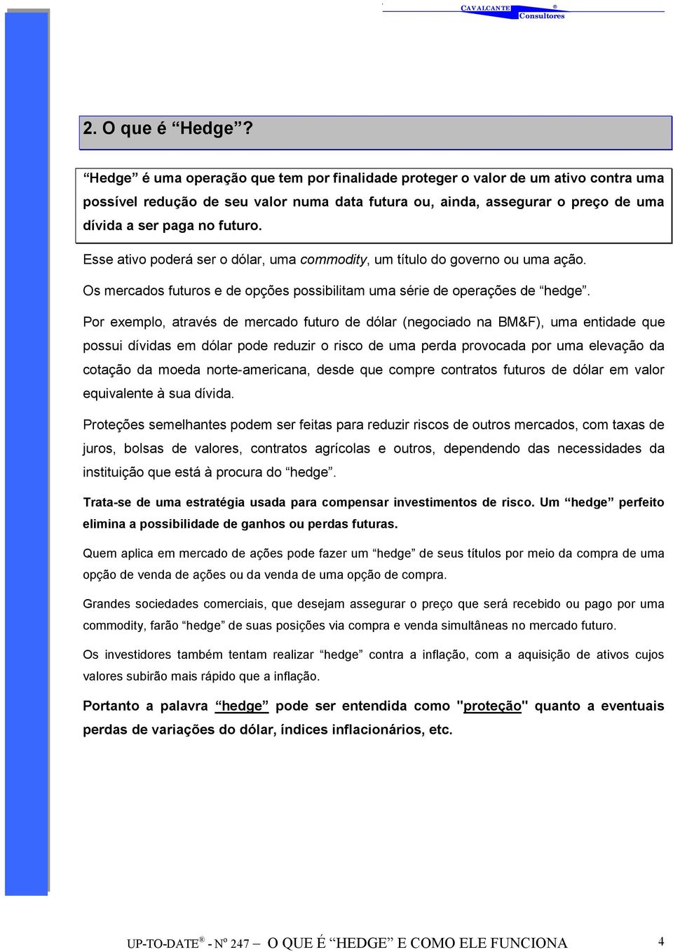 Esse ativo poderá ser o dólar, uma commodity, um título do governo ou uma ação. Os mercados futuros e de opções possibilitam uma série de operações de hedge.