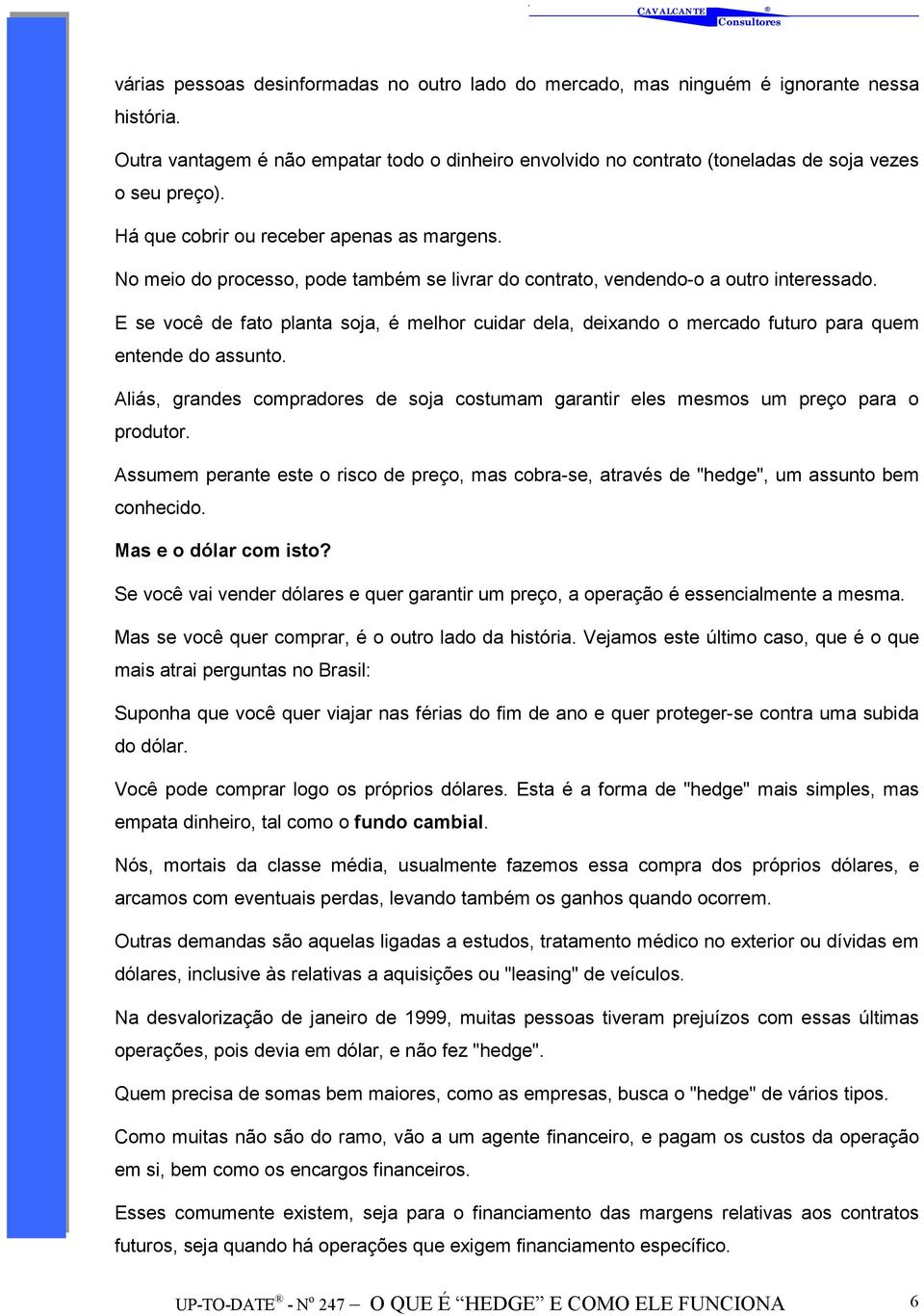 E se você de fato planta soja, é melhor cuidar dela, deixando o mercado futuro para quem entende do assunto. Aliás, grandes compradores de soja costumam garantir eles mesmos um preço para o produtor.