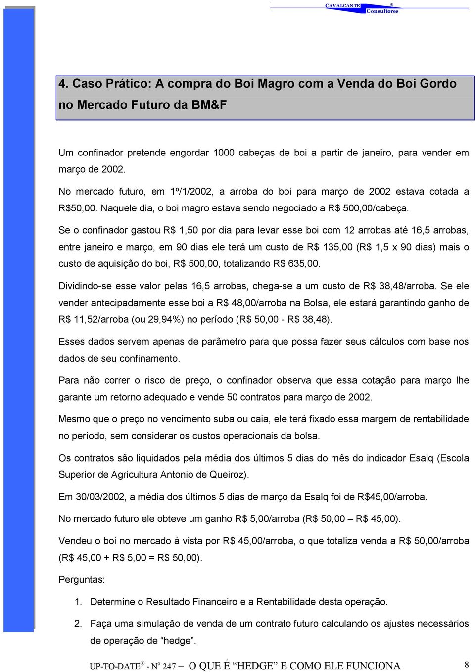 Se o confinador gastou R$ 1,50 por dia para levar esse boi com 12 arrobas até 16,5 arrobas, entre janeiro e março, em 90 dias ele terá um custo de R$ 135,00 (R$ 1,5 x 90 dias) mais o custo de