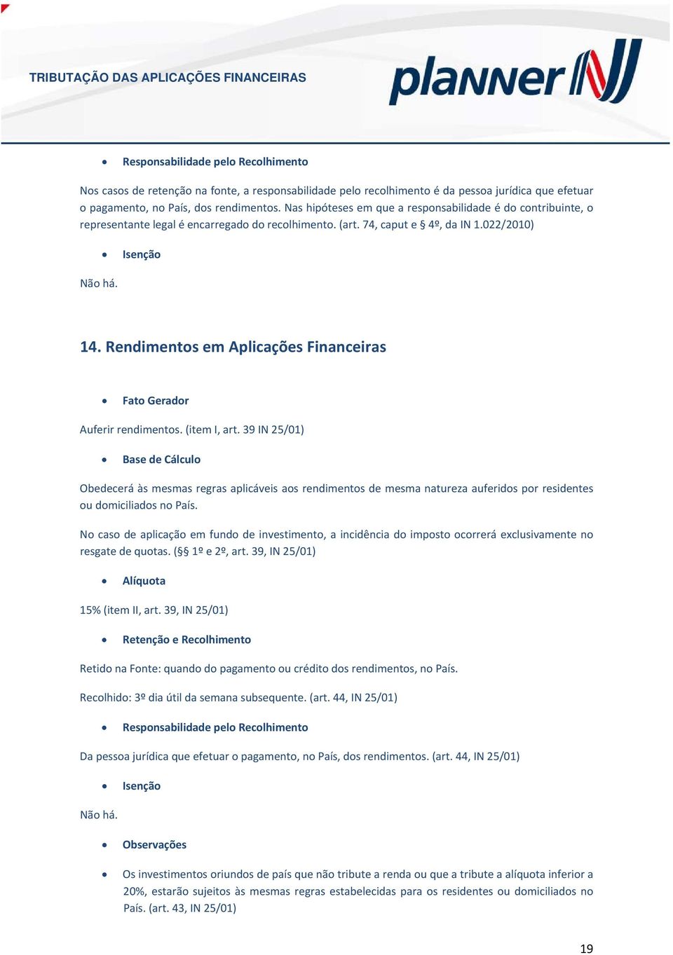 Rendiments em Aplicações Financeiras Auferir rendiments. (item I, art. 39 IN 25/01) Obedecerá às mesmas regras aplicáveis as rendiments de mesma natureza auferids pr residentes u dmiciliads n País.