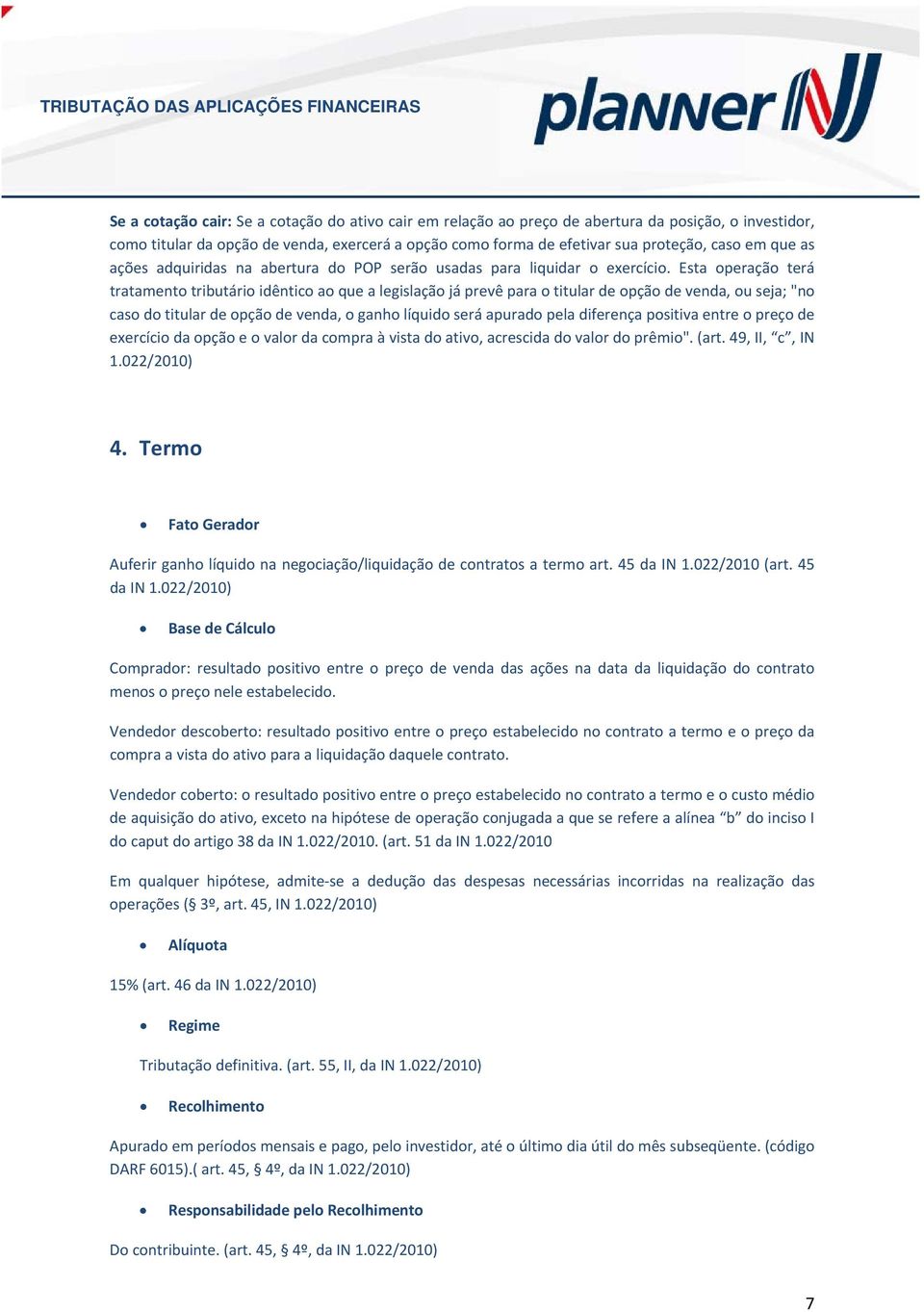 Esta peraçã terá tratament tributári idêntic a que a legislaçã já prevê para titular de pçã de venda, u seja; "n cas d titular de pçã de venda, ganh líquid será apurad pela diferença psitiva entre