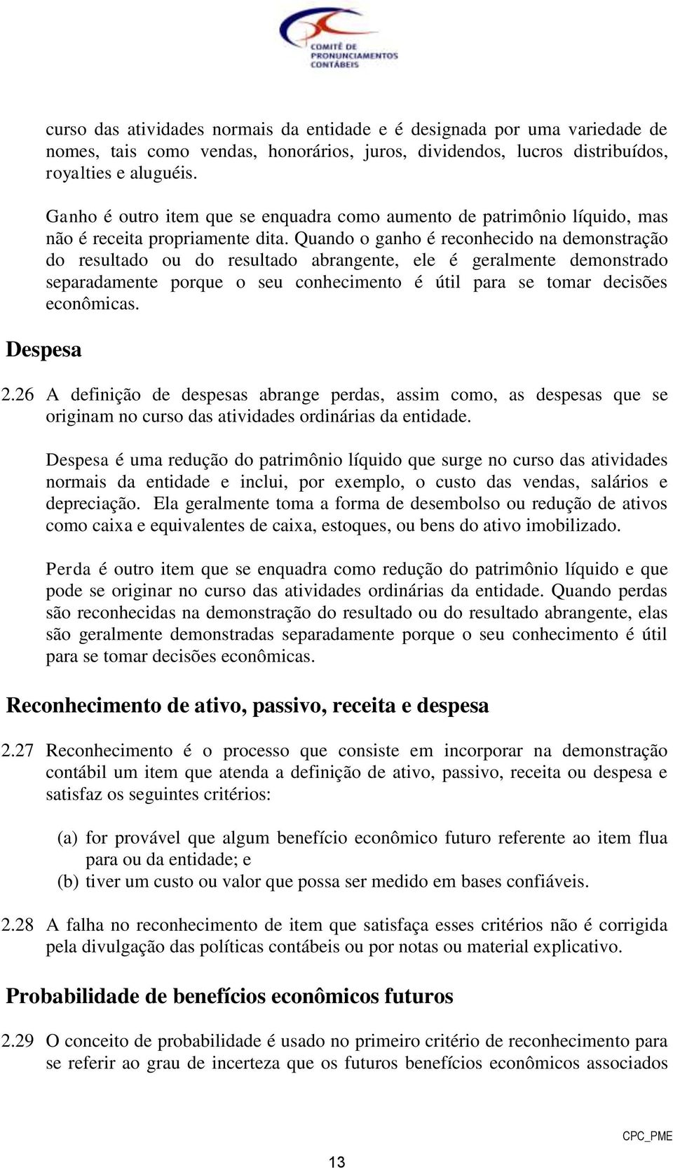 Quando o ganho é reconhecido na demonstração do resultado ou do resultado abrangente, ele é geralmente demonstrado separadamente porque o seu conhecimento é útil para se tomar decisões econômicas.