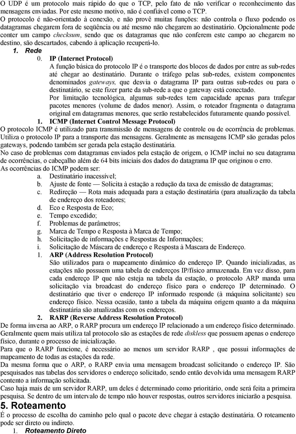 Opcionalmente pode conter um campo checksum, sendo que os datagramas que não conferem este campo ao chegarem no destino, são descartados, cabendo à aplicação recuperá-lo. 1. Rede 0.