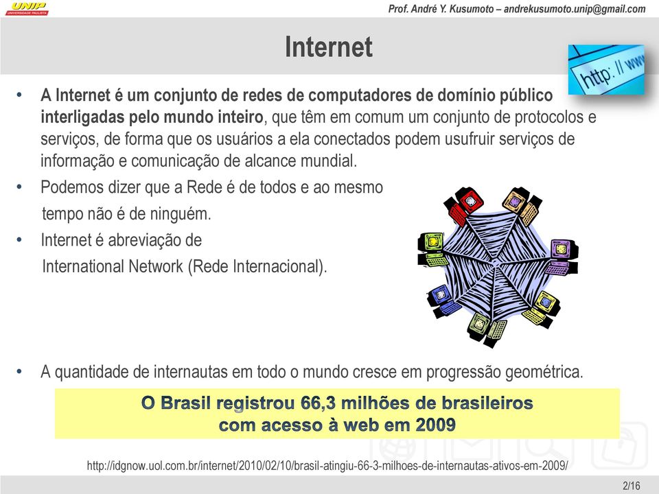 Podemos dizer que a Rede é de todos e ao mesmo tempo não é de ninguém. Internet é abreviação de International Network (Rede Internacional).