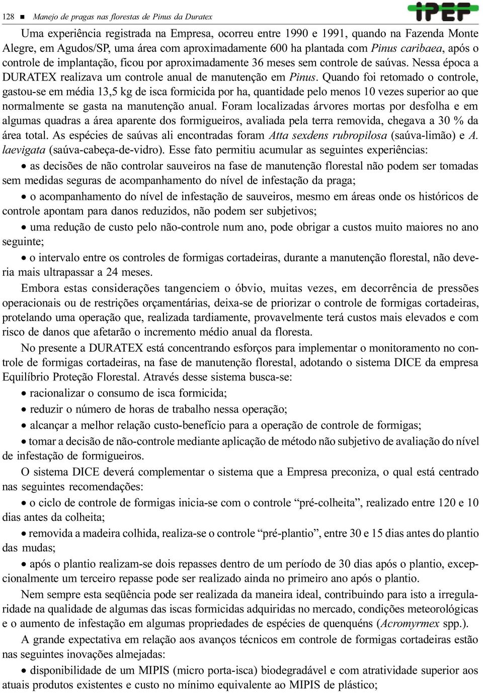 Quando foi retomado o controle, gastou-se em média 13,5 kg de isca formicida por ha, quantidade pelo menos 1 vezes superior ao que normalmente se gasta na manutenção anual.