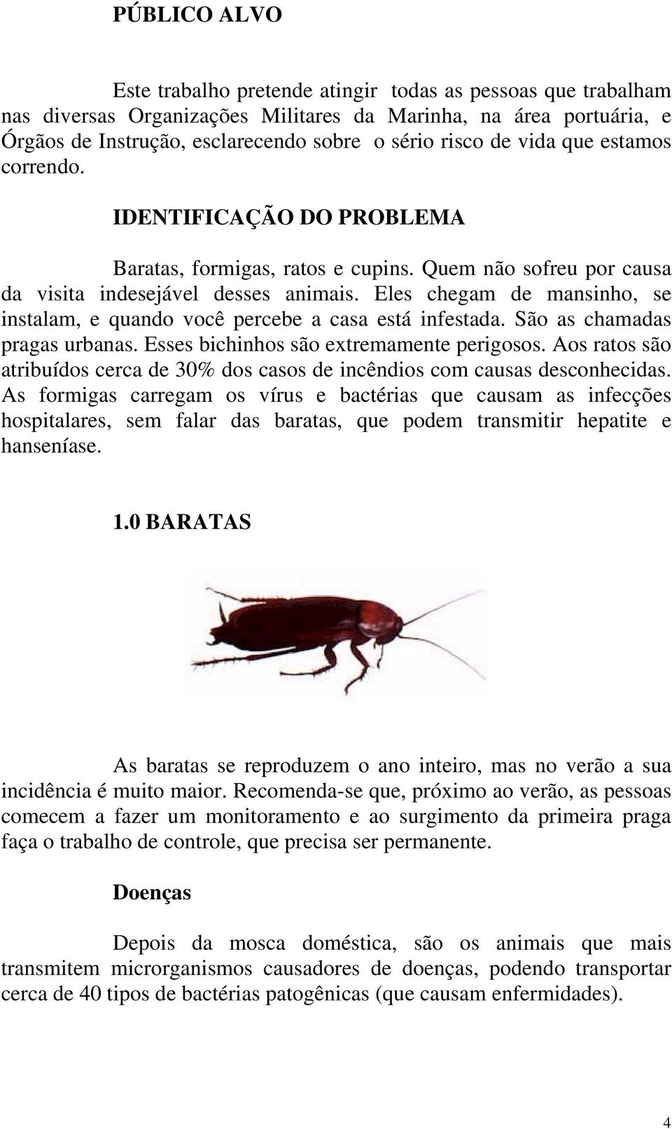 Eles chegam de mansinho, se instalam, e quando você percebe a casa está infestada. São as chamadas pragas urbanas. Esses bichinhos são extremamente perigosos.