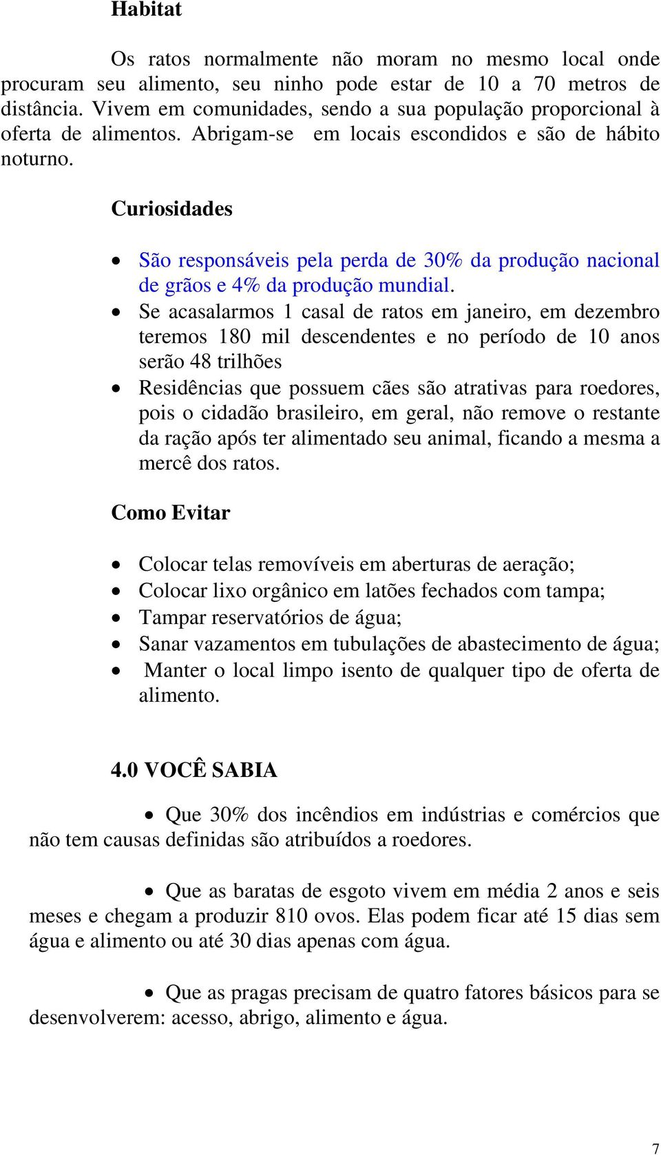 Curiosidades São responsáveis pela perda de 30% da produção nacional de grãos e 4% da produção mundial.